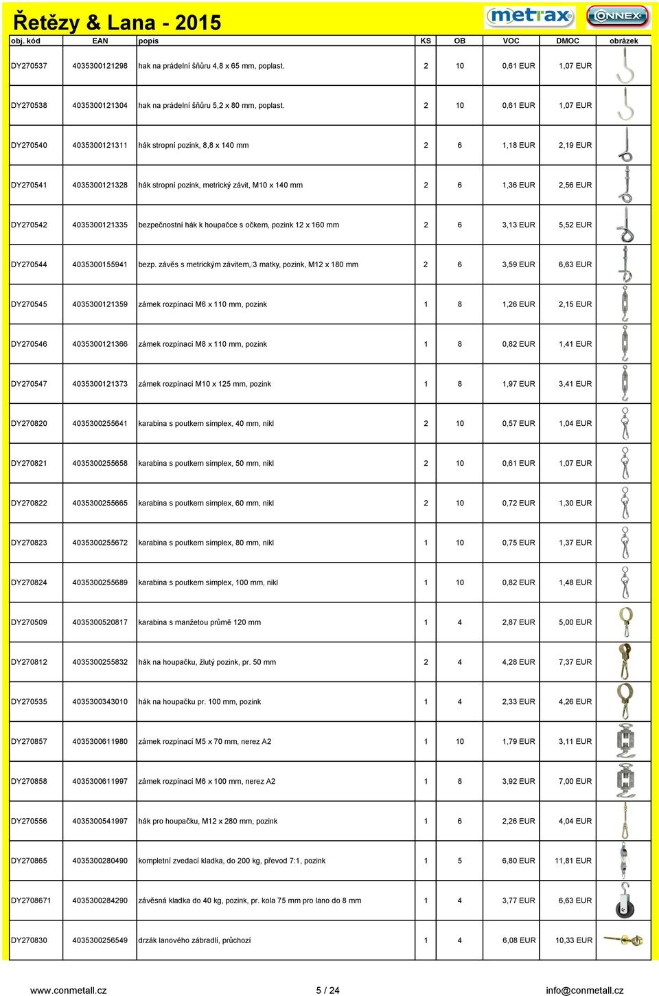 DY270542 4035300121335 bezpečnostní hák k houpačce s očkem, pozink 12 x 160 mm 2 6 3,13 EUR 5,52 EUR DY270544 4035300155941 bezp.