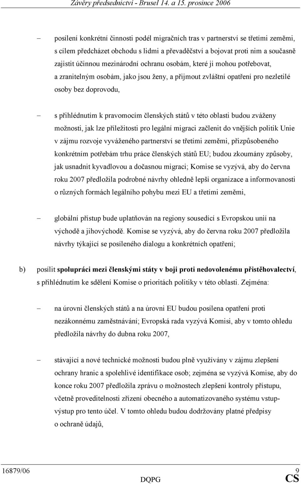 oblasti budou zváženy možnosti, jak lze příležitosti pro legální migraci začlenit do vnějších politik Unie v zájmu rozvoje vyváženého partnerství se třetími zeměmi, přizpůsobeného konkrétním potřebám