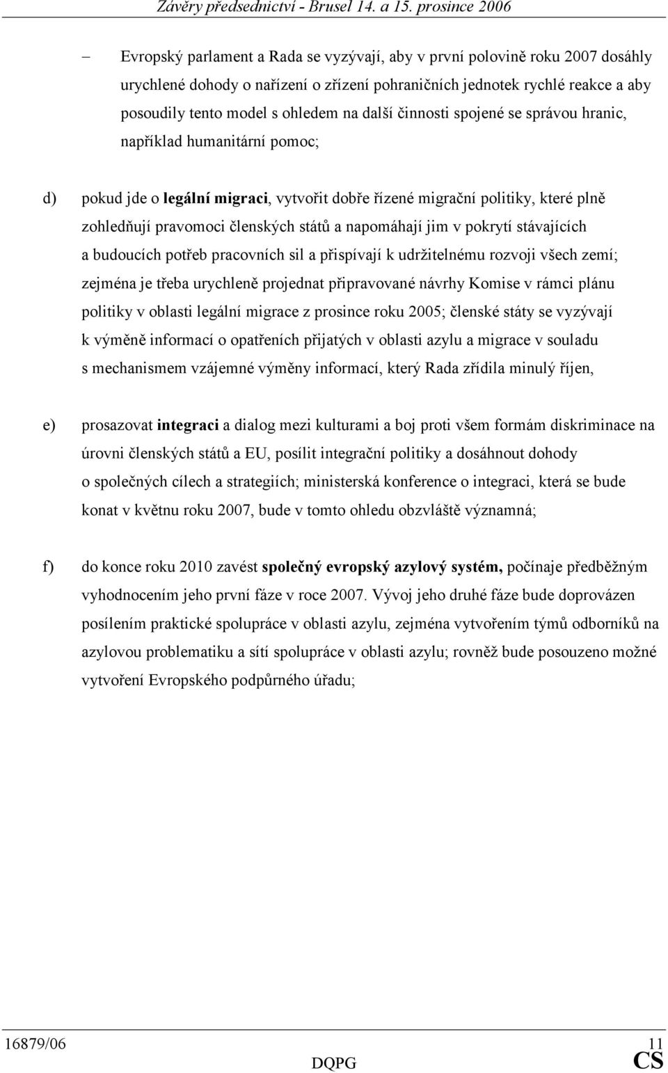 jim v pokrytí stávajících a budoucích potřeb pracovních sil a přispívají k udržitelnému rozvoji všech zemí; zejména je třeba urychleně projednat připravované návrhy Komise v rámci plánu politiky v