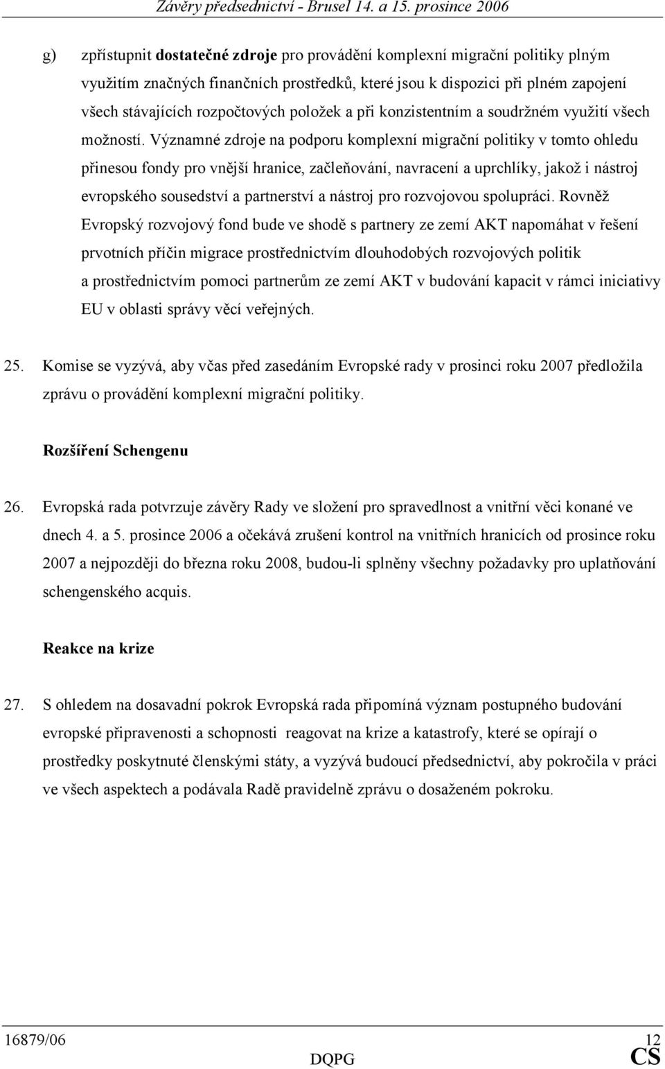 Významné zdroje na podporu komplexní migrační politiky v tomto ohledu přinesou fondy pro vnější hranice, začleňování, navracení a uprchlíky, jakož i nástroj evropského sousedství a partnerství a