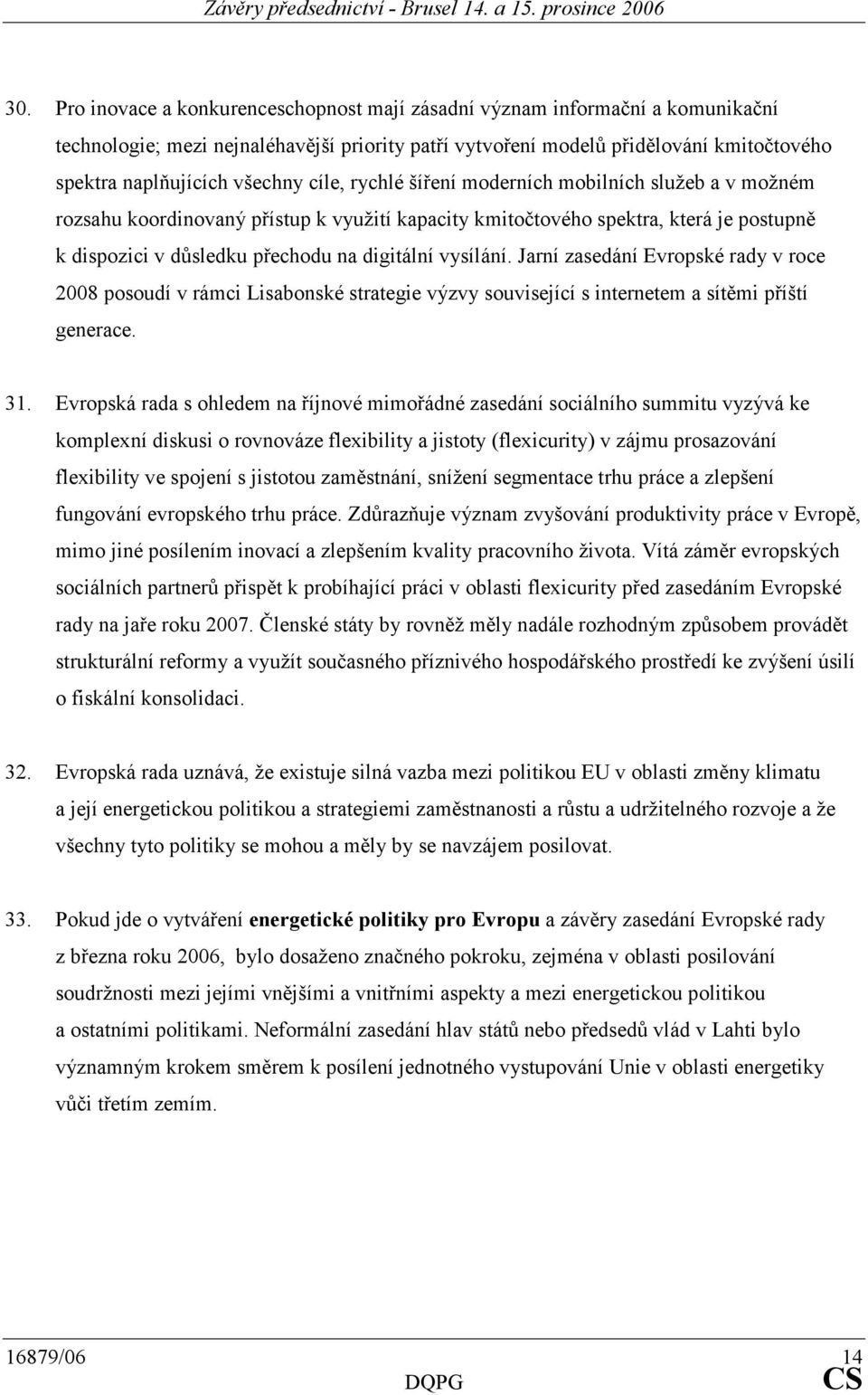 vysílání. Jarní zasedání Evropské rady v roce 2008 posoudí v rámci Lisabonské strategie výzvy související s internetem a sítěmi příští generace. 31.