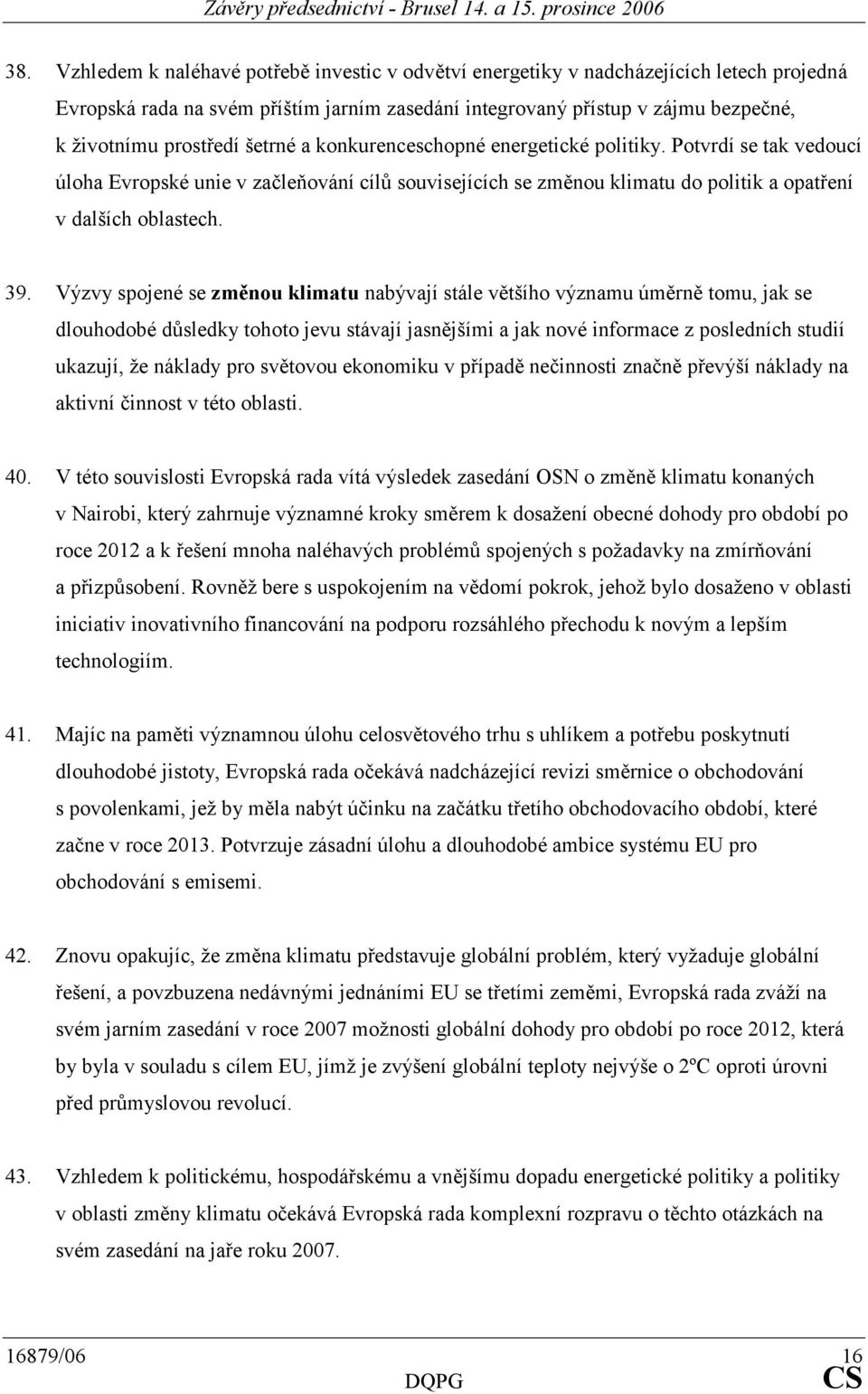 Výzvy spojené se změnou klimatu nabývají stále většího významu úměrně tomu, jak se dlouhodobé důsledky tohoto jevu stávají jasnějšími a jak nové informace z posledních studií ukazují, že náklady pro