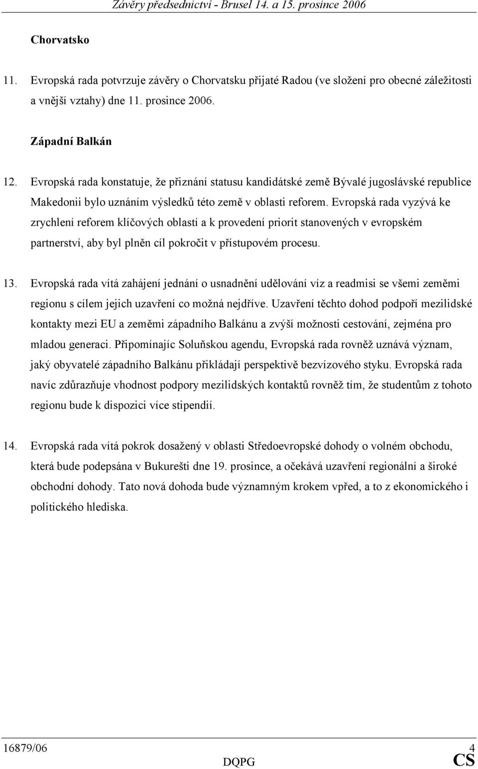 Evropská rada vyzývá ke zrychlení reforem klíčových oblastí a k provedení priorit stanovených v evropském partnerství, aby byl plněn cíl pokročit v přístupovém procesu. 13.