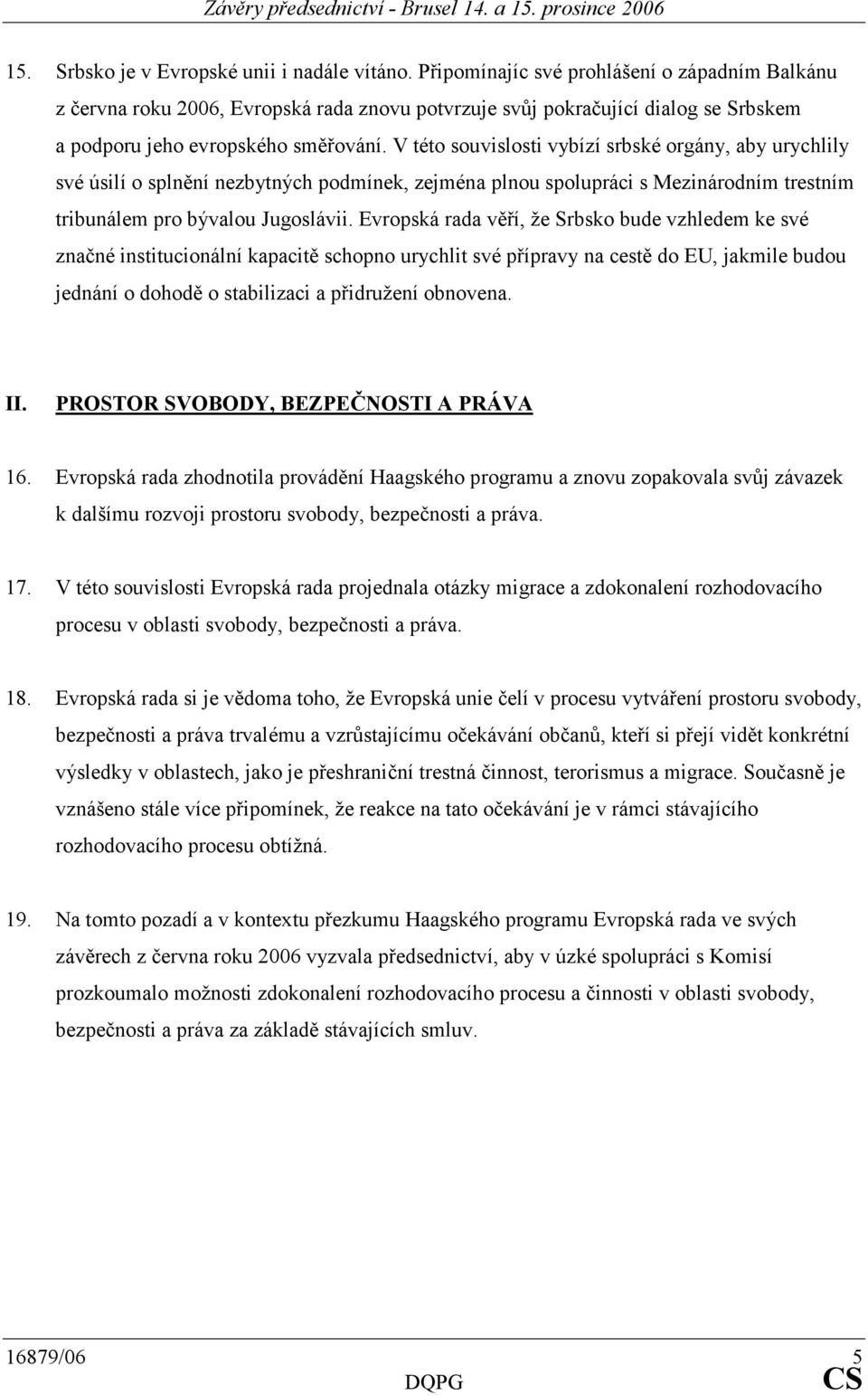 V této souvislosti vybízí srbské orgány, aby urychlily své úsilí o splnění nezbytných podmínek, zejména plnou spolupráci s Mezinárodním trestním tribunálem pro bývalou Jugoslávii.