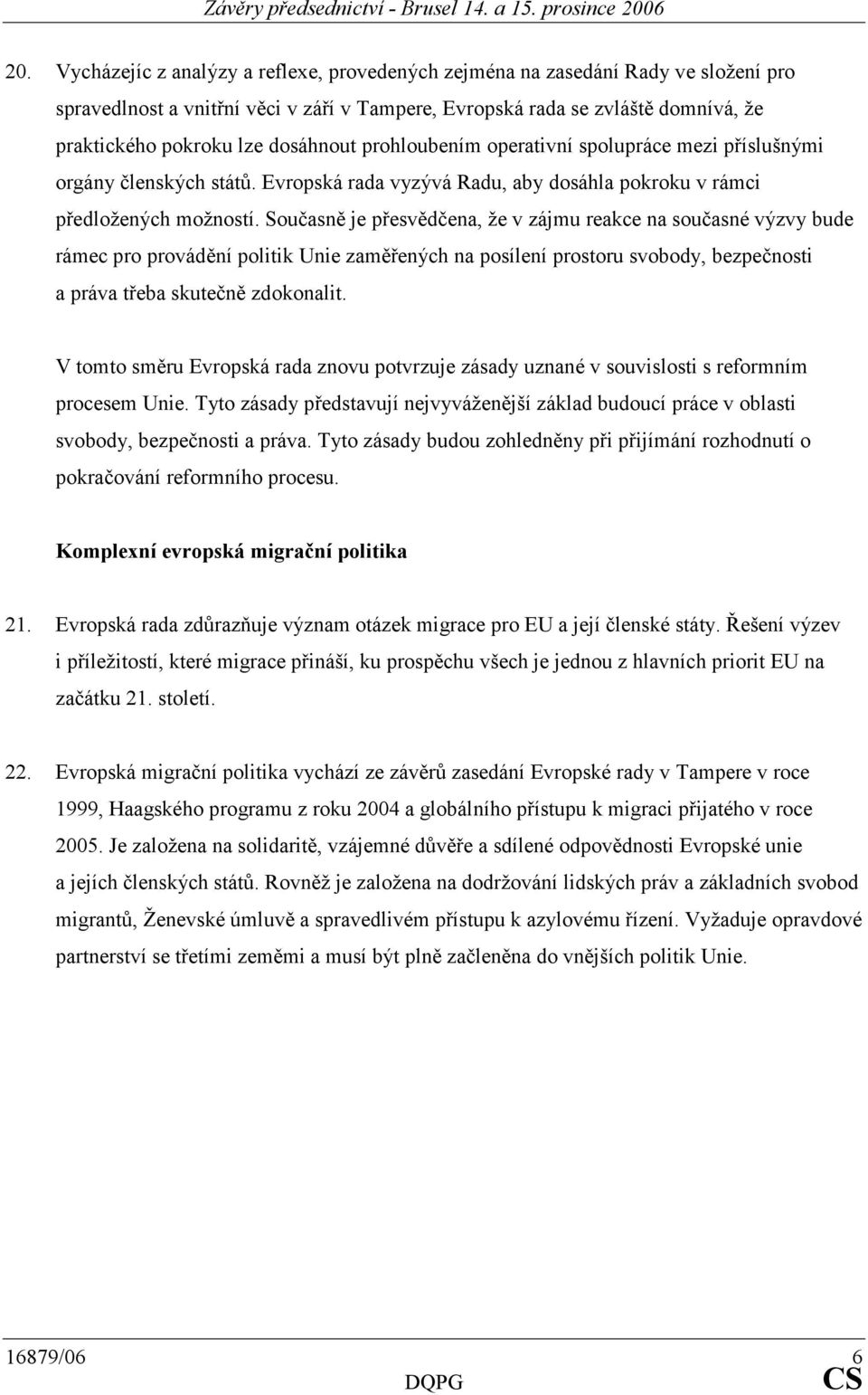 Současně je přesvědčena, že v zájmu reakce na současné výzvy bude rámec pro provádění politik Unie zaměřených na posílení prostoru svobody, bezpečnosti a práva třeba skutečně zdokonalit.