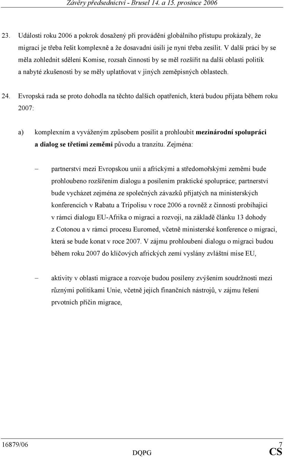 Evropská rada se proto dohodla na těchto dalších opatřeních, která budou přijata během roku 2007: a) komplexním a vyváženým způsobem posílit a prohloubit mezinárodní spolupráci a dialog se třetími