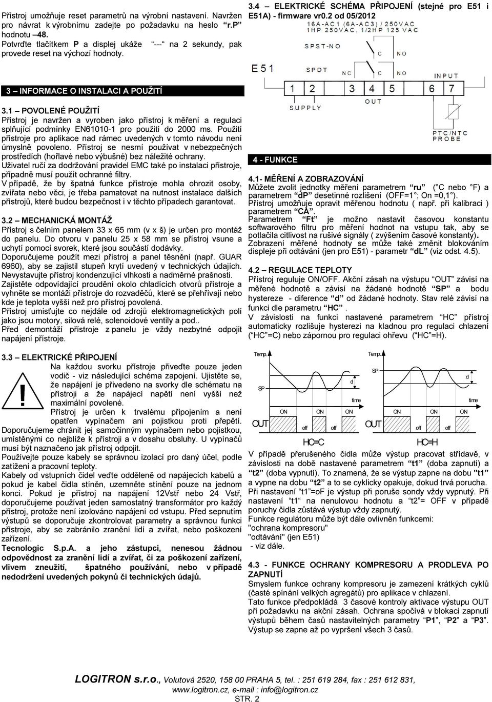 2 o 05/2012 3 INFORMACE O INSTALACI A POUŽITÍ 3.1 POVOLENÉ POUŽITÍ Přístroj je navržen a vyroben jako přístroj k měření a regulaci splňující pomínky EN61010-1 pro použití o 2000 ms.