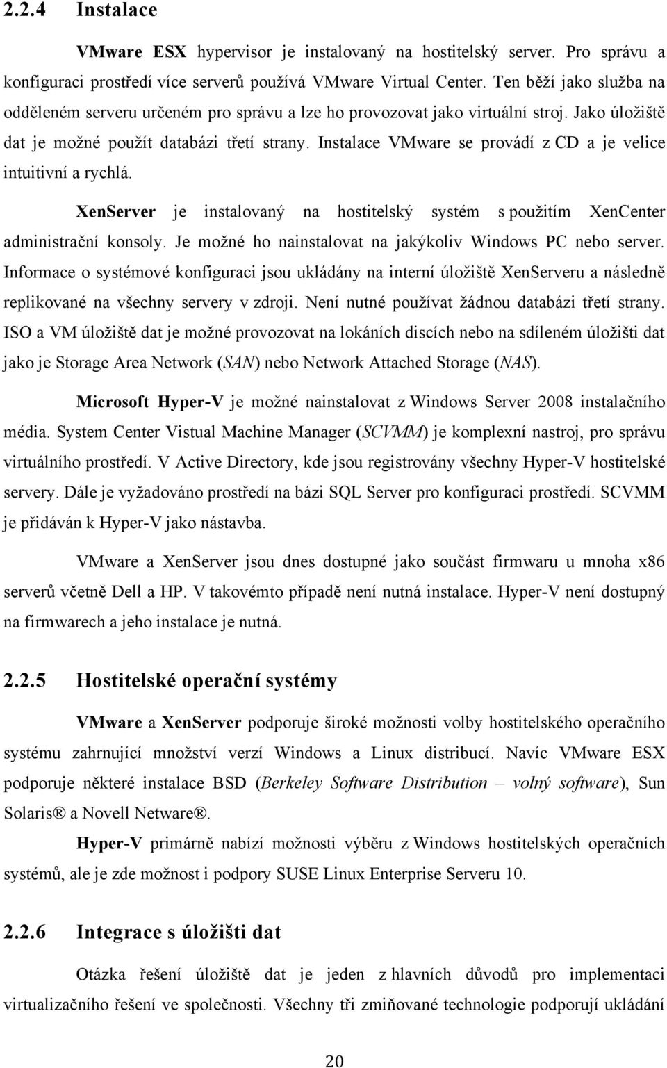 Instalace VMware se provádí z CD a je velice intuitivní a rychlá. XenServer je instalovaný na hostitelský systém s pouţitím XenCenter administrační konsoly.