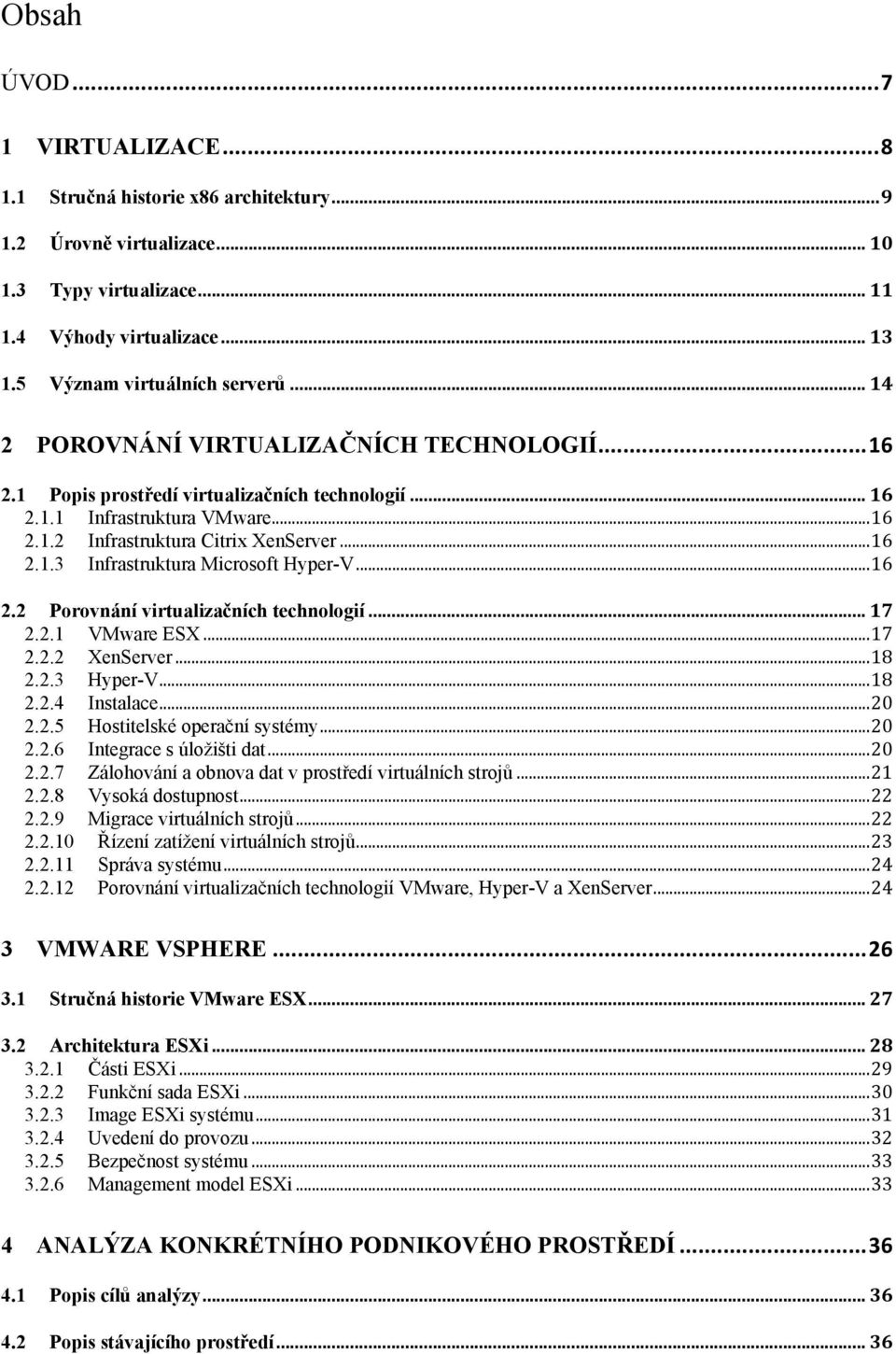 .. 16 2.2 Porovnání virtualizačních technologií... 17 2.2.1 VMware ESX... 17 2.2.2 XenServer... 18 2.2.3 Hyper-V... 18 2.2.4 Instalace... 20 2.2.5 Hostitelské operační systémy... 20 2.2.6 Integrace s úloţišti dat.