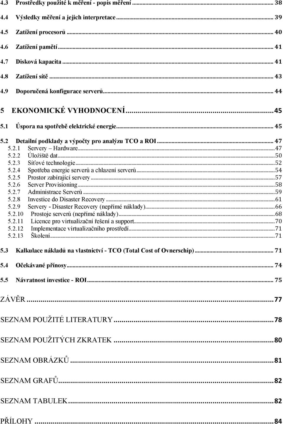 .. 47 5.2.2 Úloţiště dat... 50 5.2.3 Síťové technologie... 52 5.2.4 Spotřeba energie serverů a chlazení serverů... 54 5.2.5 Prostor zabírající servery... 57 5.2.6 Server Provisioning... 58 5.2.7 Administrace Serverů.