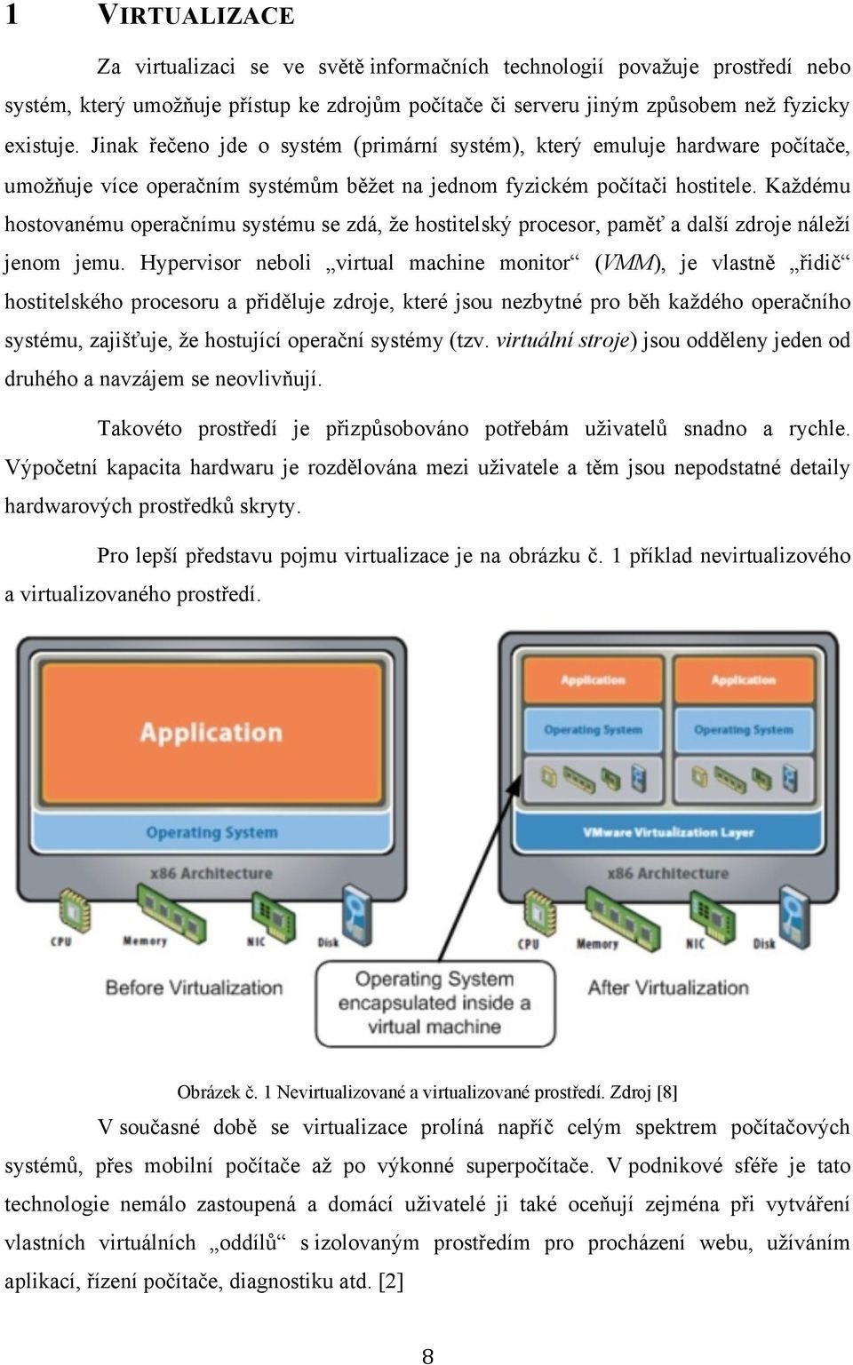 Kaţdému hostovanému operačnímu systému se zdá, ţe hostitelský procesor, paměť a další zdroje náleţí jenom jemu.