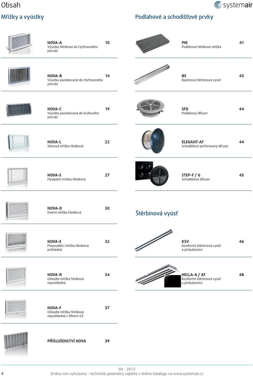Parapetní mřížka hliníková STEP-F / G 45 Schodišťový difuzor NOVA-D 30 Dveřní mřížka hliníková Štěrbinová vyúsť NOVA-E 32 Přepouštěcí mřížka hliníková průhledná KSV 46 Komfortní štěrbinová vyúsť a
