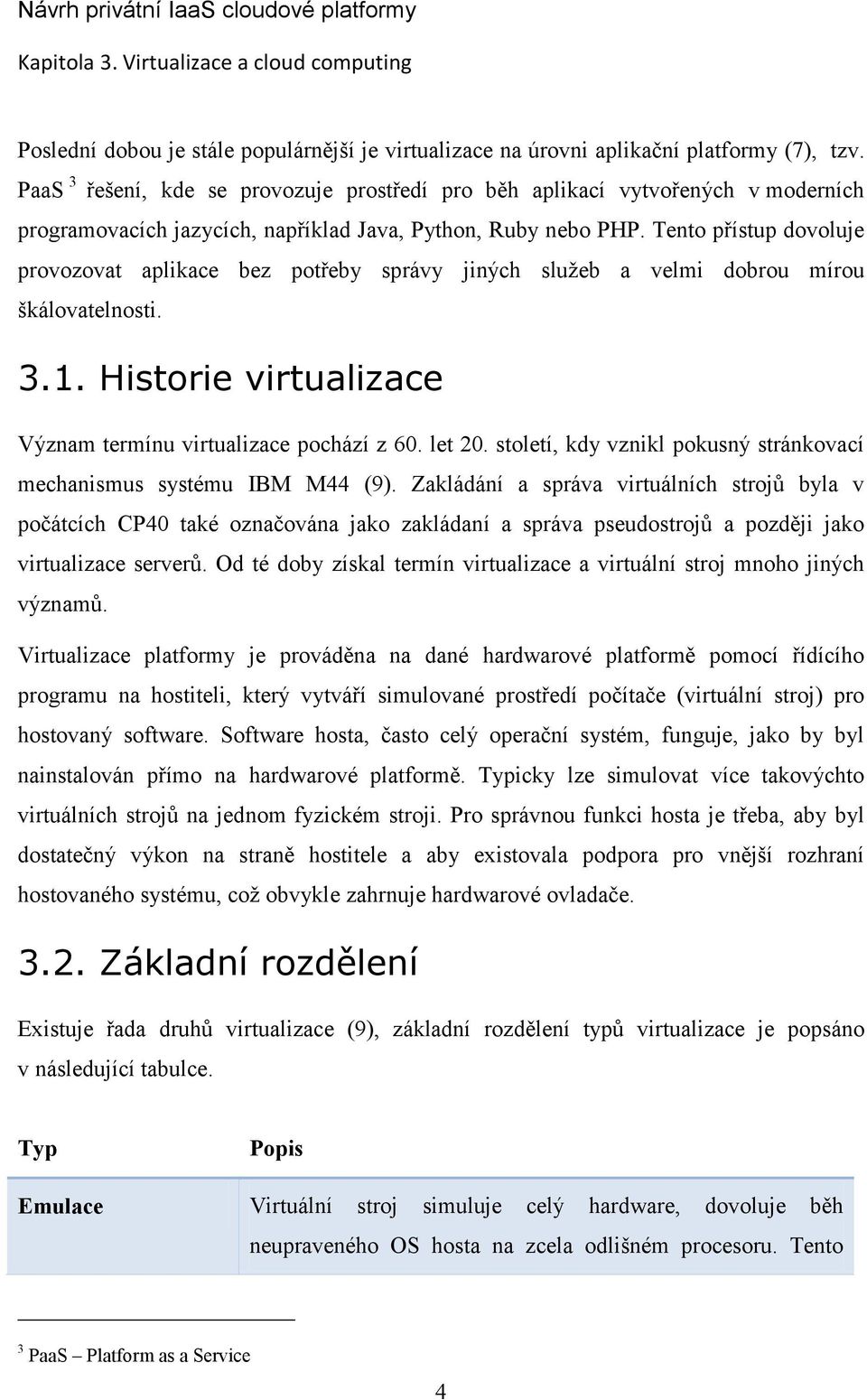 Tento přístup dovoluje provozovat aplikace bez potřeby správy jiných služeb a velmi dobrou mírou škálovatelnosti. 3.1. Historie virtualizace Význam termínu virtualizace pochází z 60. let 20.