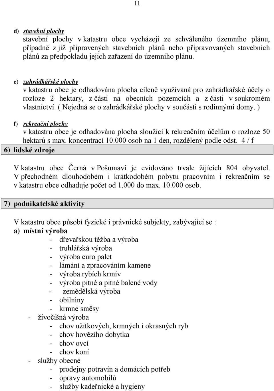 e) zahrádkářské plochy v katastru obce je odhadována plocha cíleně vyuţívaná pro zahrádkářské účely o rozloze 2 hektary, z části na obecních pozemcích a z části v soukromém vlastnictví.