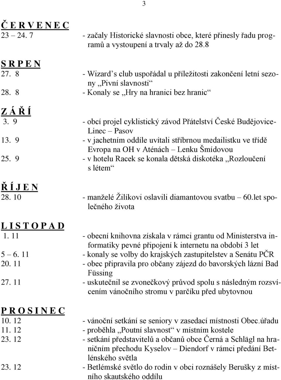 9 - obcí projel cyklistický závod Přátelství České Budějovice- Linec Pasov 13. 9 - v jachetním oddíle uvítali stříbrnou medailistku ve třídě Evropa na OH v Aténách Lenku Šmídovou 25.