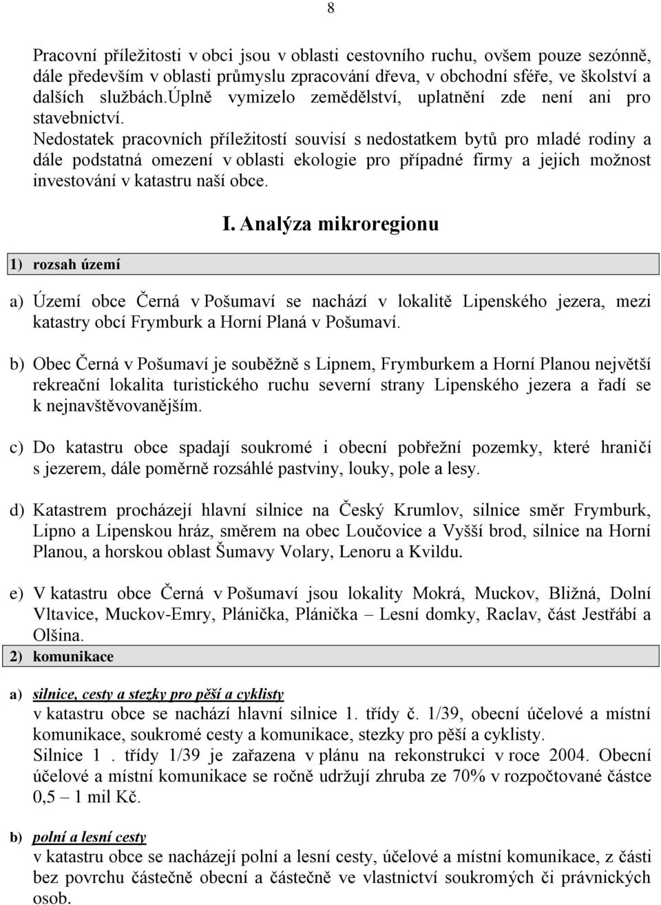 Nedostatek pracovních příleţitostí souvisí s nedostatkem bytů pro mladé rodiny a dále podstatná omezení v oblasti ekologie pro případné firmy a jejich moţnost investování v katastru naší obce.