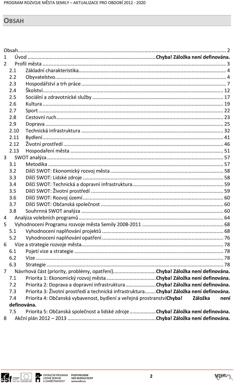 13 Hospodaření města...51 3 SWOT analýza...57 3.1 Metodika...57 3.2 Dílčí SWOT: Ekonomický rozvoj města...58 3.3 Dílčí SWOT: Lidské zdroje...58 3.4 Dílčí SWOT: Technická a dopravní infrastruktura.