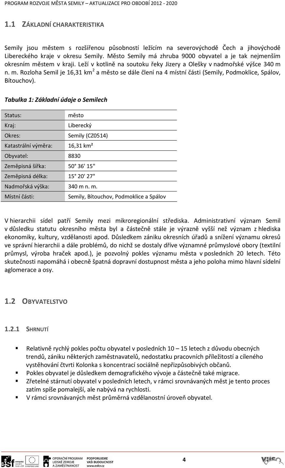 Tabulka 1: Základní údaje o Semilech Status: město Kraj: Liberecký Okres: Semily (CZ0514) Katastrální výměra: 16,31 km² Obyvatel: 8830 Zeměpisná šířka: 50 36' 15" Zeměpisná délka: 15 20' 27"