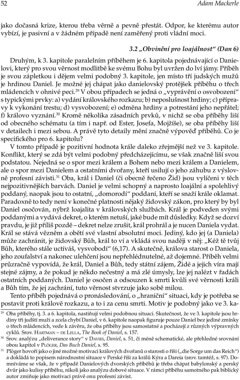 Příběh je svou zápletkou i dějem velmi podobný 3. kapitole, jen místo tří judských mužů je hrdinou Daniel. Je možné jej chápat jako danielovský protějšek příběhu o třech mládencích v ohnivé peci.