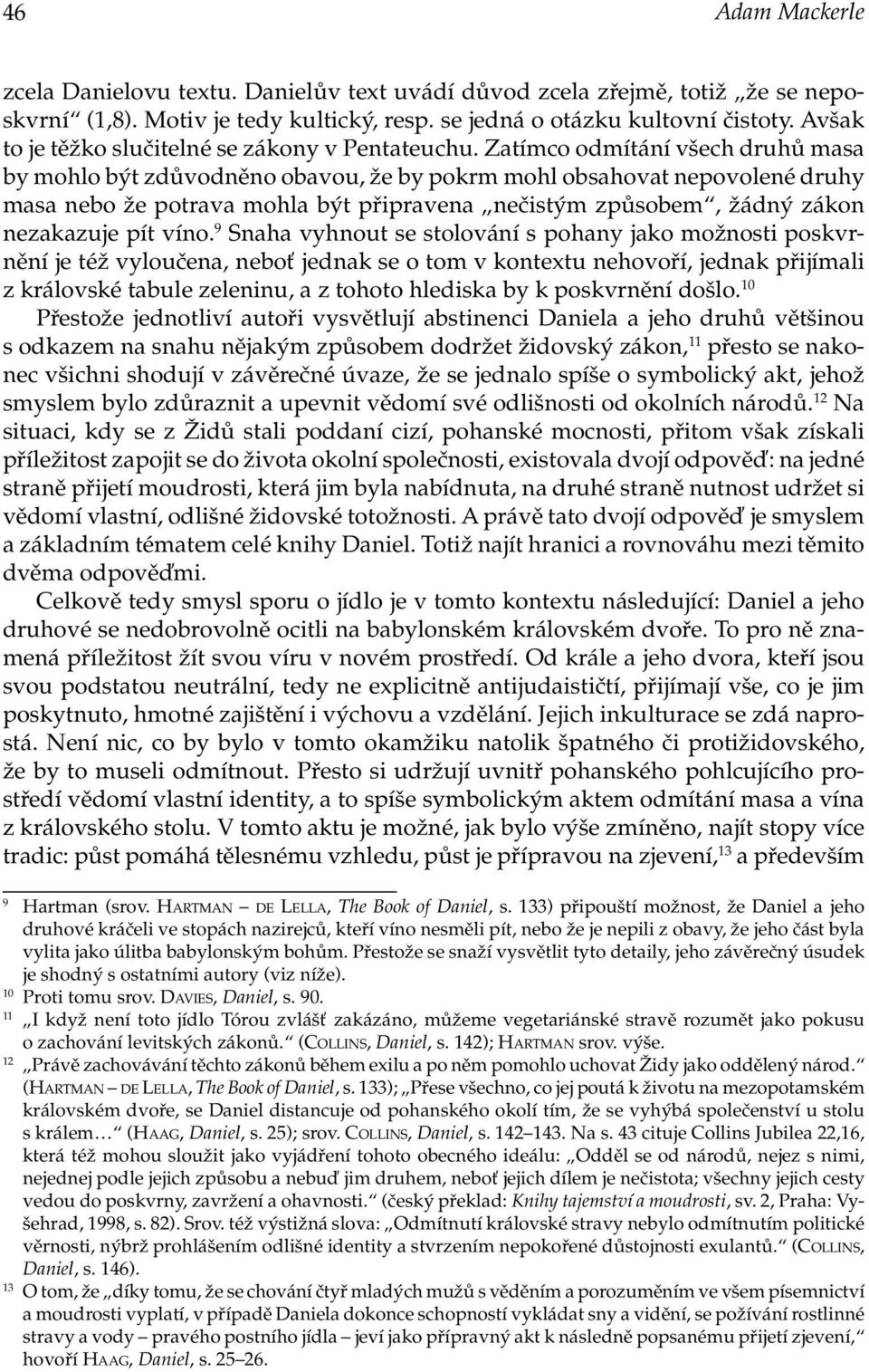 Zatímco odmítání všech druhů masa by mohlo být zdůvodněno obavou, že by pokrm mohl obsahovat nepovolené druhy masa nebo že potrava mohla být připravena nečistým způsobem, žádný zákon nezakazuje pít