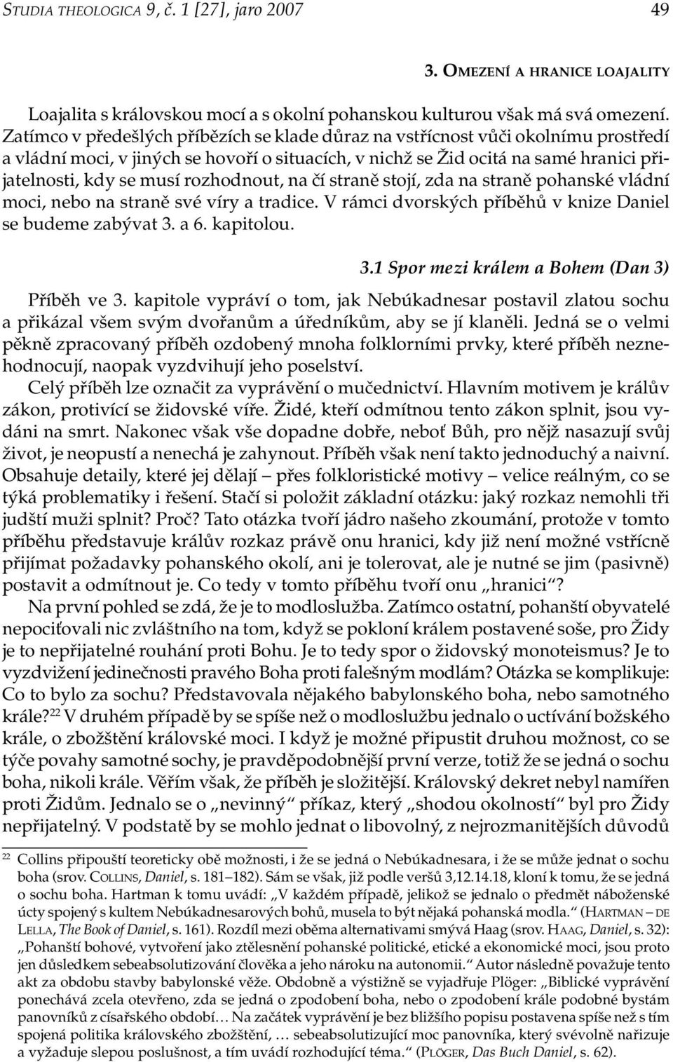 rozhodnout, na čí straně stojí, zda na straně pohanské vládní moci, nebo na straně své víry a tradice. V rámci dvorských příběhů v knize Daniel se budeme zabývat 3.