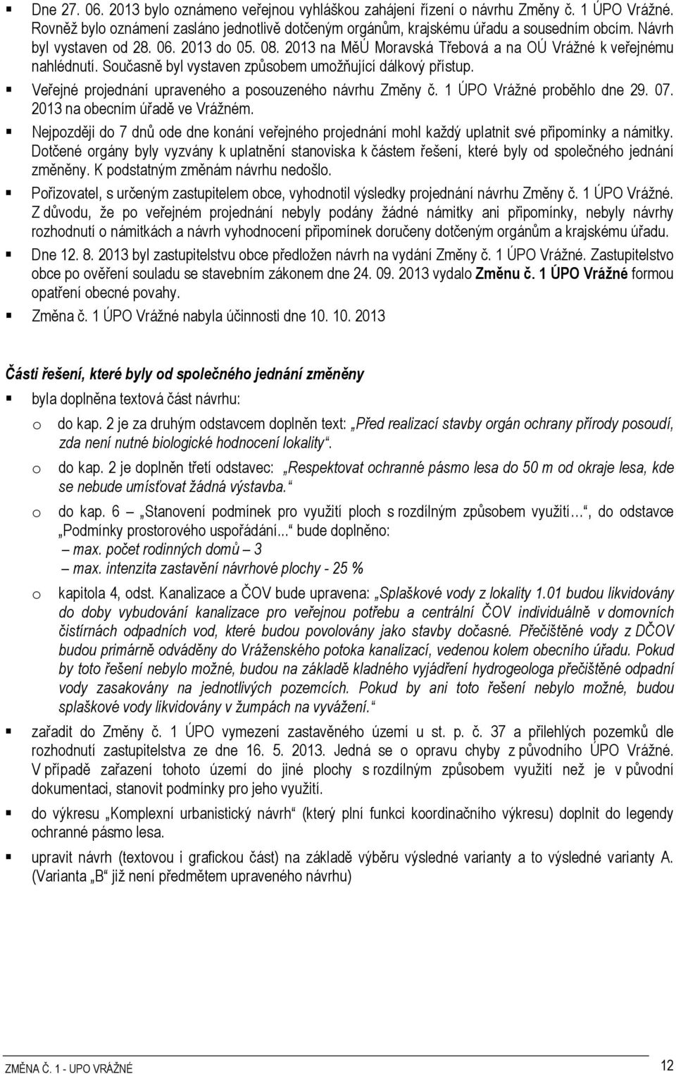 Veřejné projednání upraveného a posouzeného návrhu Změny č. 1 ÚPO Vrážné proběhlo dne 29. 07. 2013 na obecním úřadě ve Vrážném.