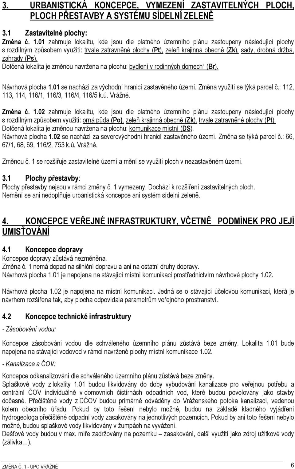 zahrady (Ps). Dotčená lokalita je změnou navržena na plochu: bydlení v rodinných domech (Br). Návrhová plocha 1.01 se nachází za východní hranicí zastavěného území. Změna využití se týká parcel č.