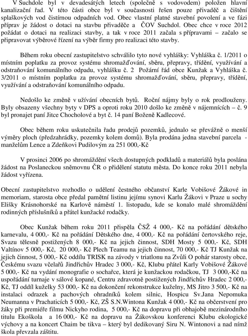 Obec chce v roce 2012 požádat o dotaci na realizaci stavby, a tak v roce 2011 začala s přípravami začalo se připravovat výběrové řízení na výběr firmy pro realizaci této stavby.