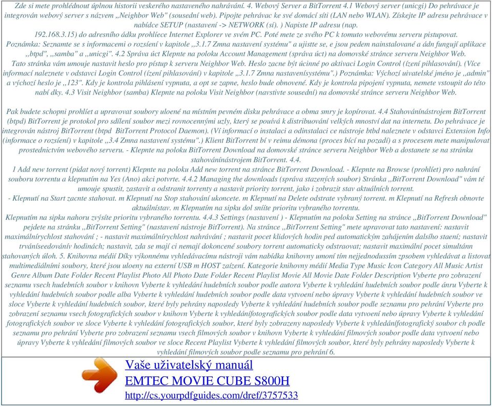 Získejte IP adresu pehrávace v nabídce SETUP (nastavení -> NETWORK (sí). ) Napiste IP adresu (nap. 192.168.3.15) do adresního ádku prohlíece Internet Explorer ve svém PC.