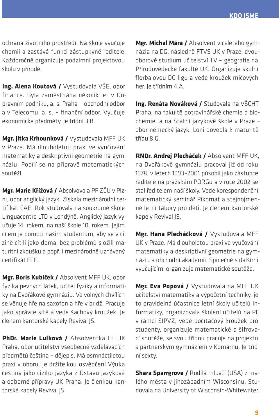 Je třídní 3.B. Mgr. Jitka Krhounková / Vystudovala MFF UK v Praze. Má dlouholetou praxi ve vyučování ma tematiky a deskriptivní geometrie na gymnáziu. Podílí se na přípravě matematických soutěží. Mgr. Marie Křížová / Absolvovala PF ZČU v Plzni, obor an glic ký jazyk.