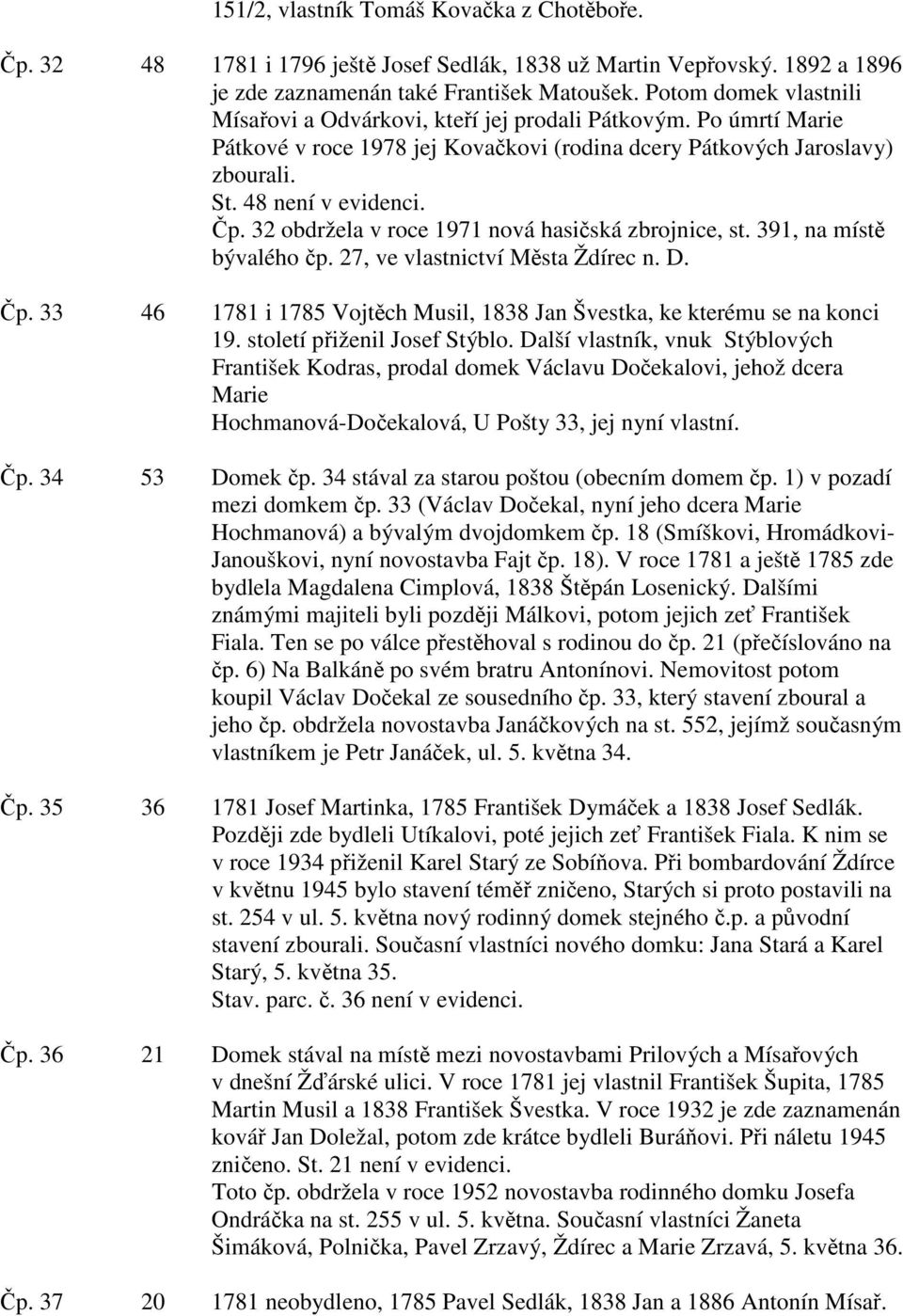 32 obdržela v roce 1971 nová hasičská zbrojnice, st. 391, na místě bývalého čp. 27, ve vlastnictví Města Ždírec n. D. Čp. 33 46 1781 i 1785 Vojtěch Musil, 1838 Jan Švestka, ke kterému se na konci 19.