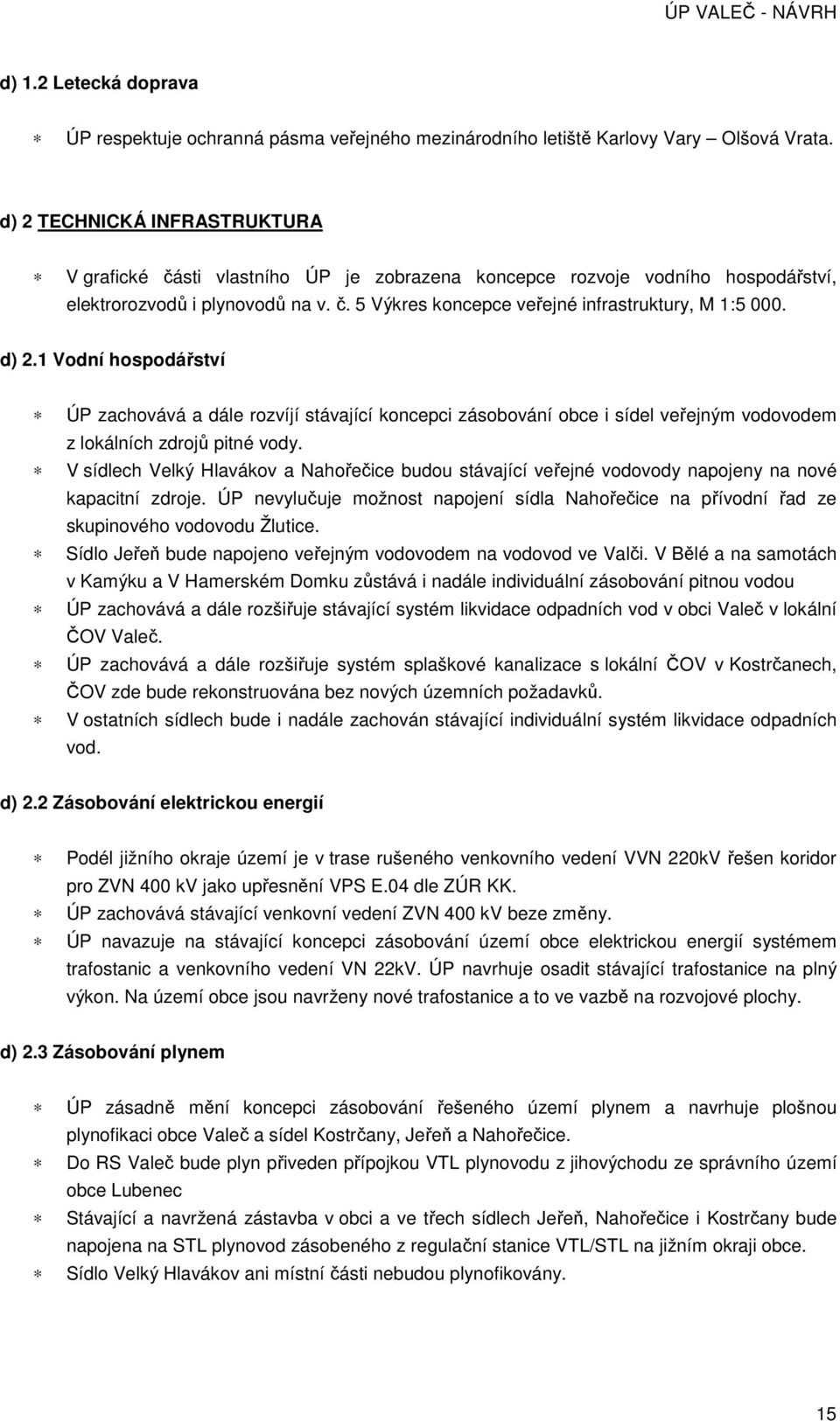 d) 2.1 Vodní hospodářství ÚP zachovává a dále rozvíjí stávající koncepci zásobování obce i sídel veřejným vodovodem z lokálních zdrojů pitné vody.