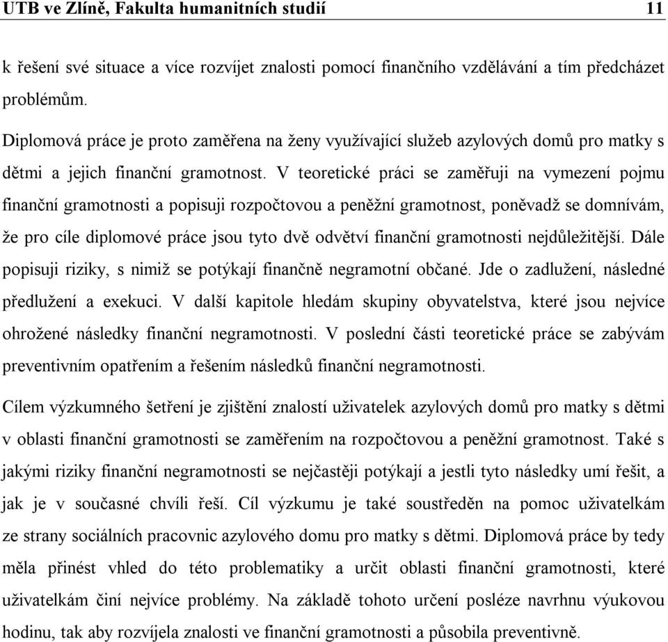 V teoretické práci se zaměřuji na vymezení pojmu finanční gramotnosti a popisuji rozpočtovou a peněžní gramotnost, poněvadž se domnívám, že pro cíle diplomové práce jsou tyto dvě odvětví finanční