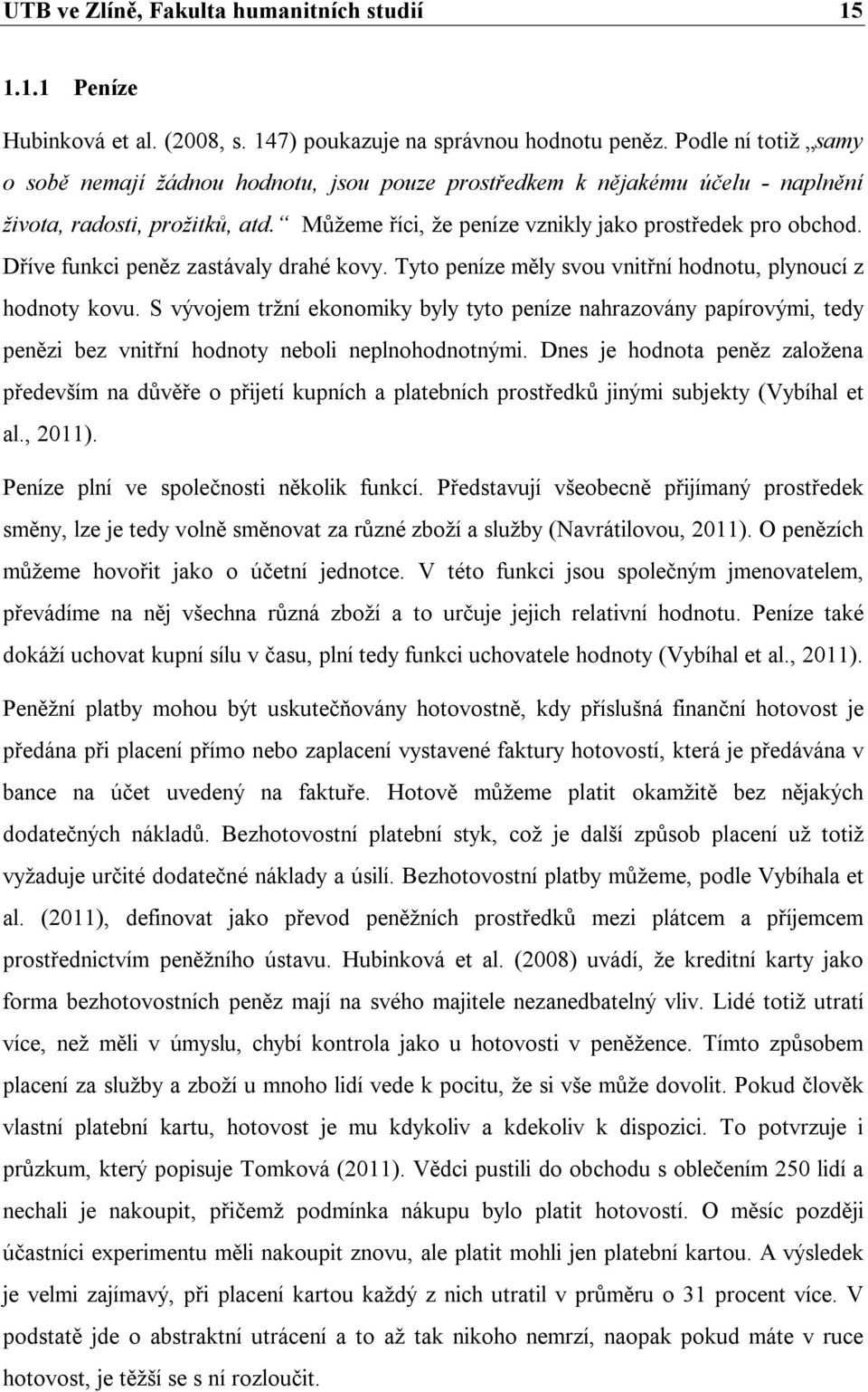 Dříve funkci peněz zastávaly drahé kovy. Tyto peníze měly svou vnitřní hodnotu, plynoucí z hodnoty kovu.