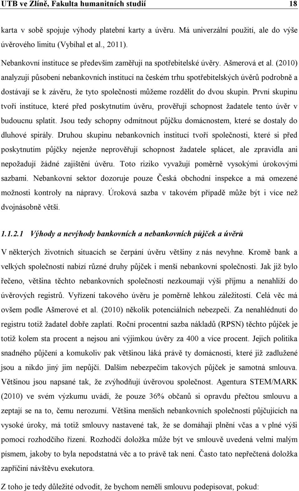 (2010) analyzují působení nebankovních institucí na českém trhu spotřebitelských úvěrů podrobně a dostávají se k závěru, že tyto společnosti můžeme rozdělit do dvou skupin.