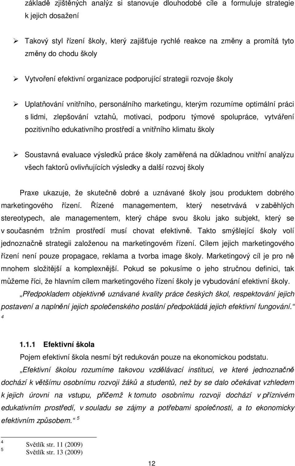 spolupráce, vytváření pozitivního edukativního prostředí a vnitřního klimatu školy Soustavná evaluace výsledků práce školy zaměřená na důkladnou vnitřní analýzu všech faktorů ovlivňujících výsledky a