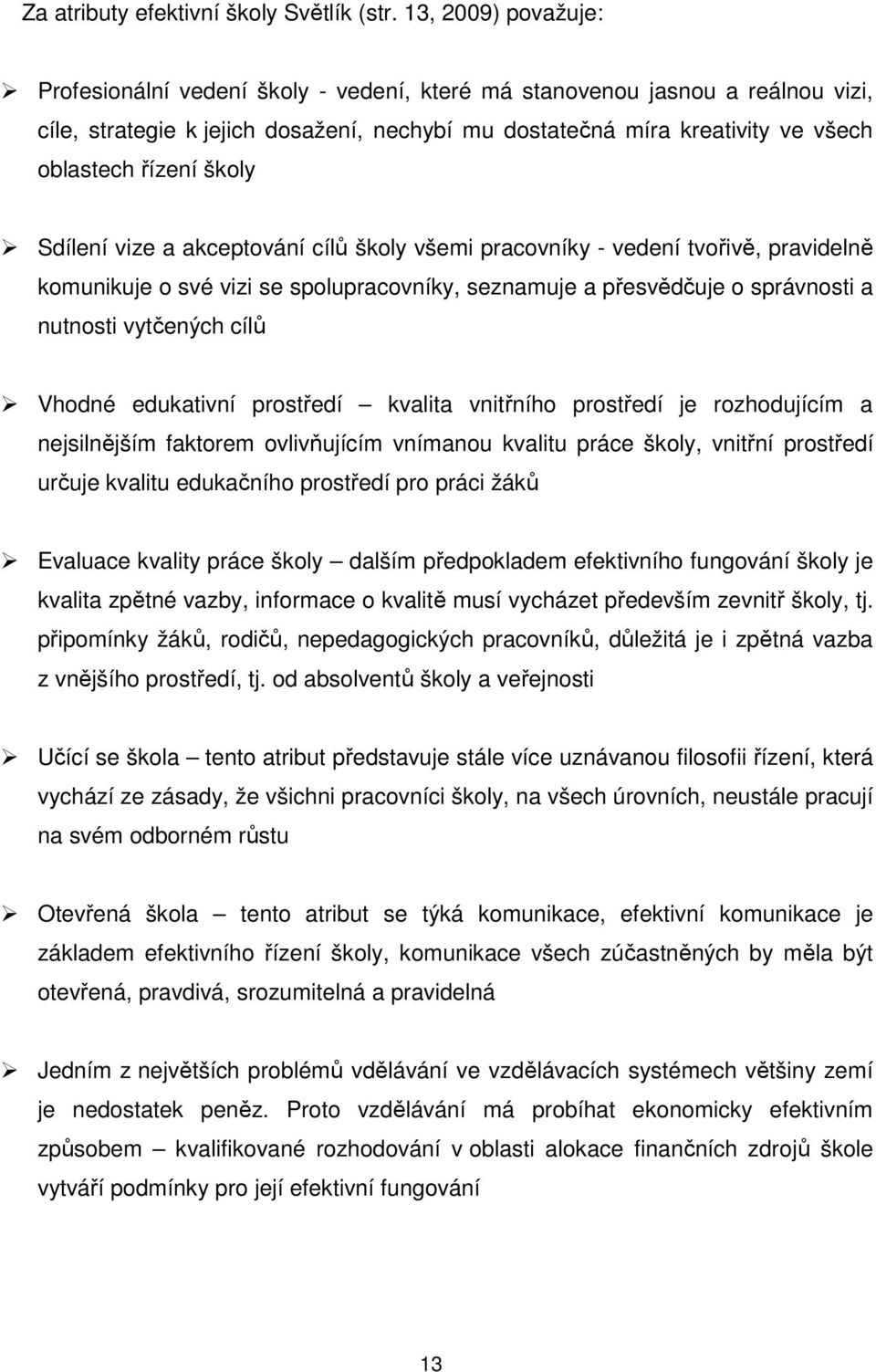 školy Sdílení vize a akceptování cílů školy všemi pracovníky - vedení tvořivě, pravidelně komunikuje o své vizi se spolupracovníky, seznamuje a přesvědčuje o správnosti a nutnosti vytčených cílů