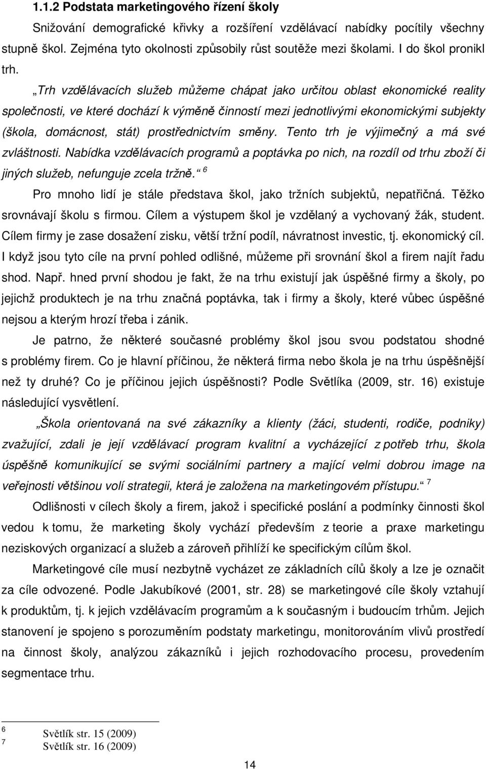 Trh vzdělávacích služeb můžeme chápat jako určitou oblast ekonomické reality společnosti, ve které dochází k výměně činností mezi jednotlivými ekonomickými subjekty (škola, domácnost, stát)