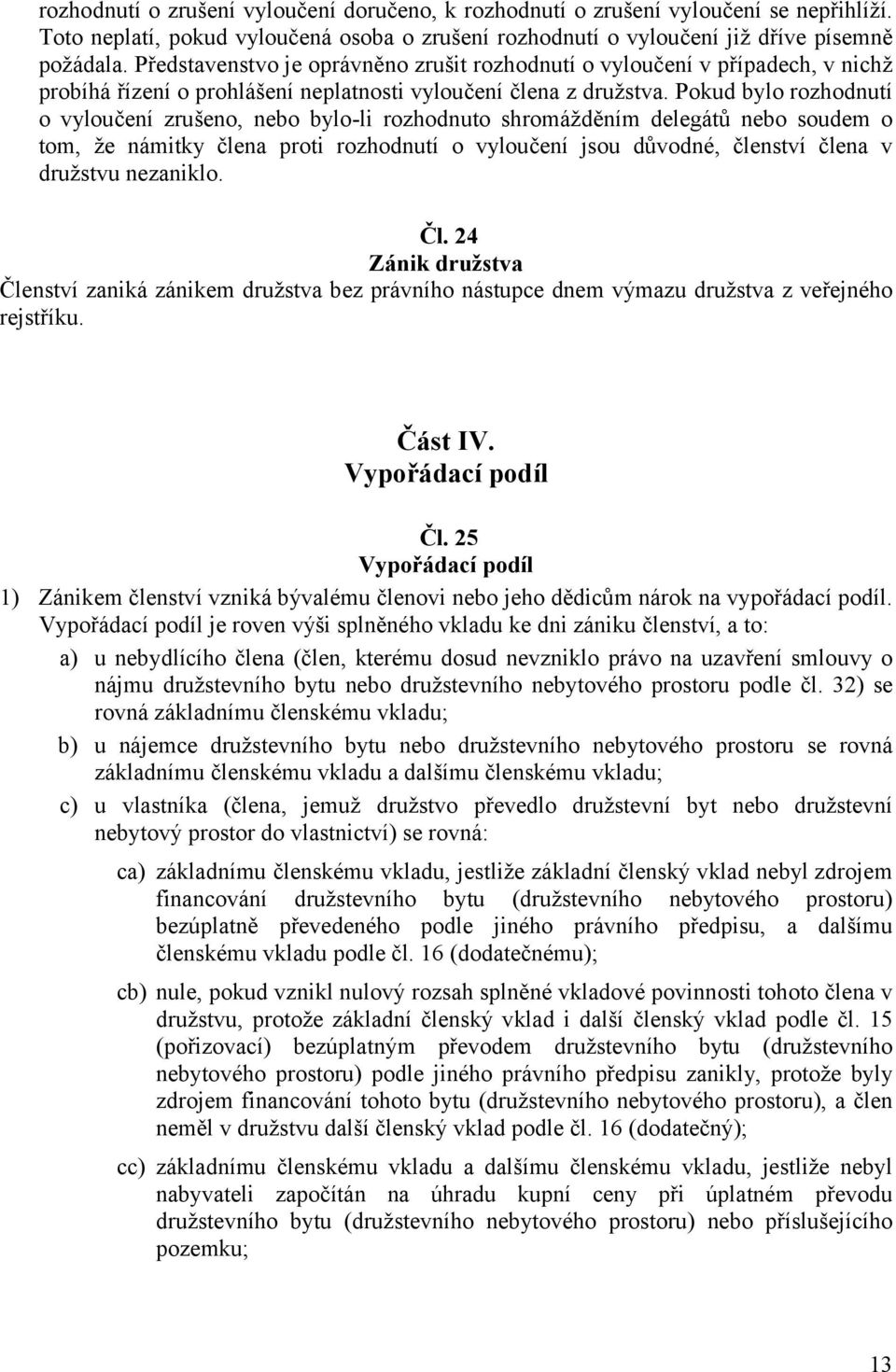 Pokud bylo rozhodnutí o vyloučení zrušeno, nebo bylo-li rozhodnuto shromážděním delegátů nebo soudem o tom, že námitky člena proti rozhodnutí o vyloučení jsou důvodné, členství člena v družstvu