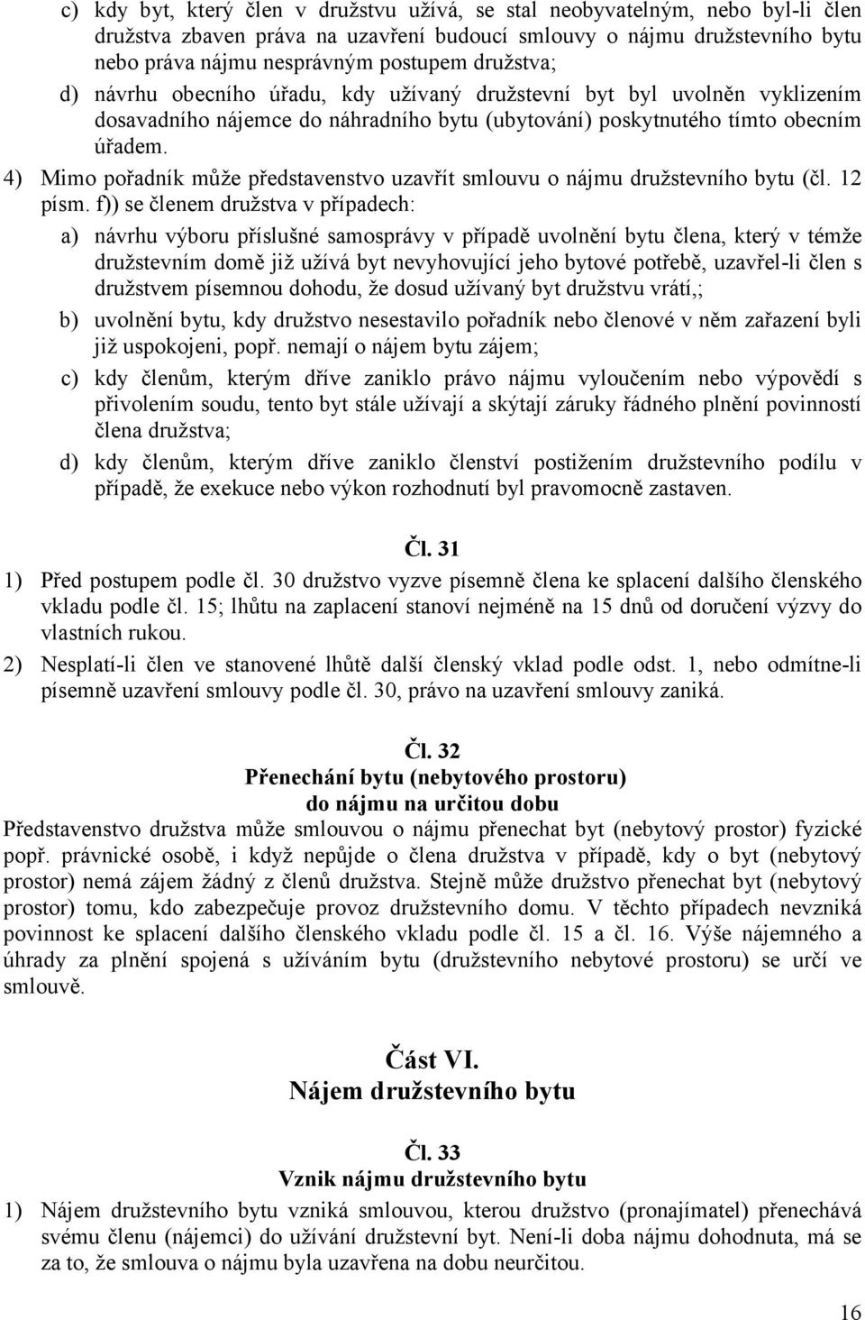 4) Mimo pořadník může představenstvo uzavřít smlouvu o nájmu družstevního bytu (čl. 12 písm.