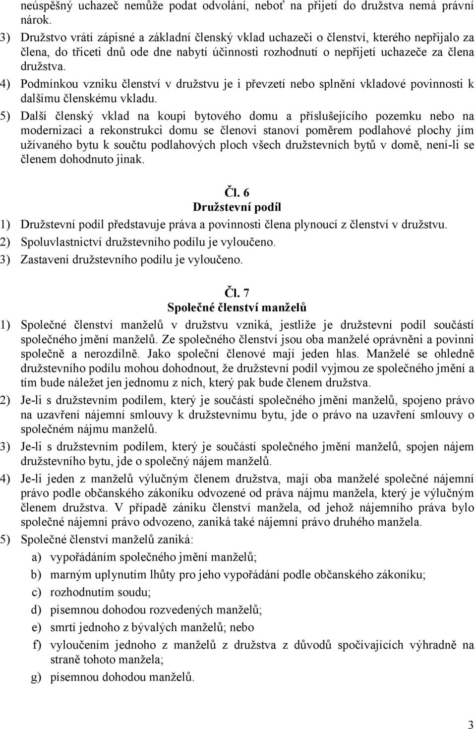 4) Podmínkou vzniku členství v družstvu je i převzetí nebo splnění vkladové povinnosti k dalšímu členskému vkladu.