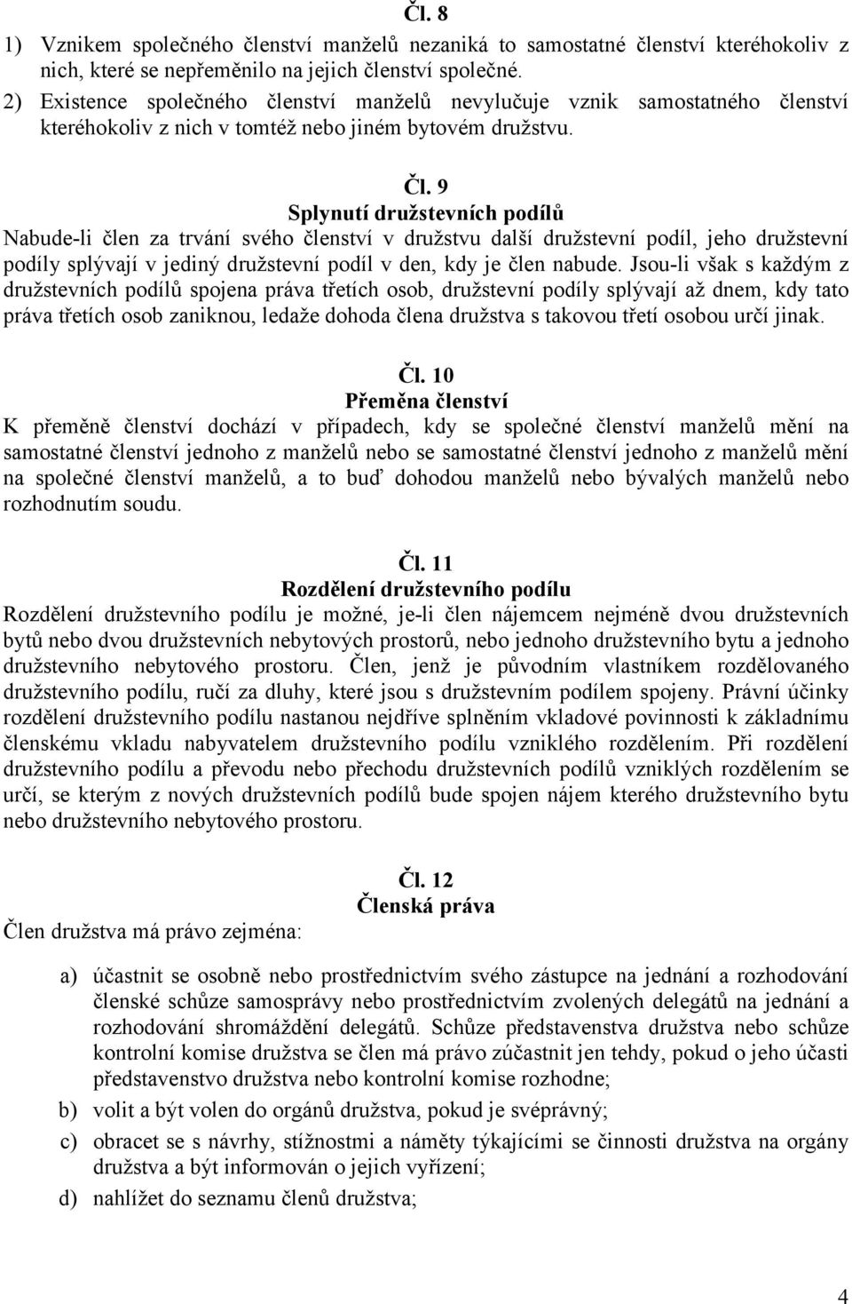 9 Splynutí družstevních podílů Nabude-li člen za trvání svého členství v družstvu další družstevní podíl, jeho družstevní podíly splývají v jediný družstevní podíl v den, kdy je člen nabude.