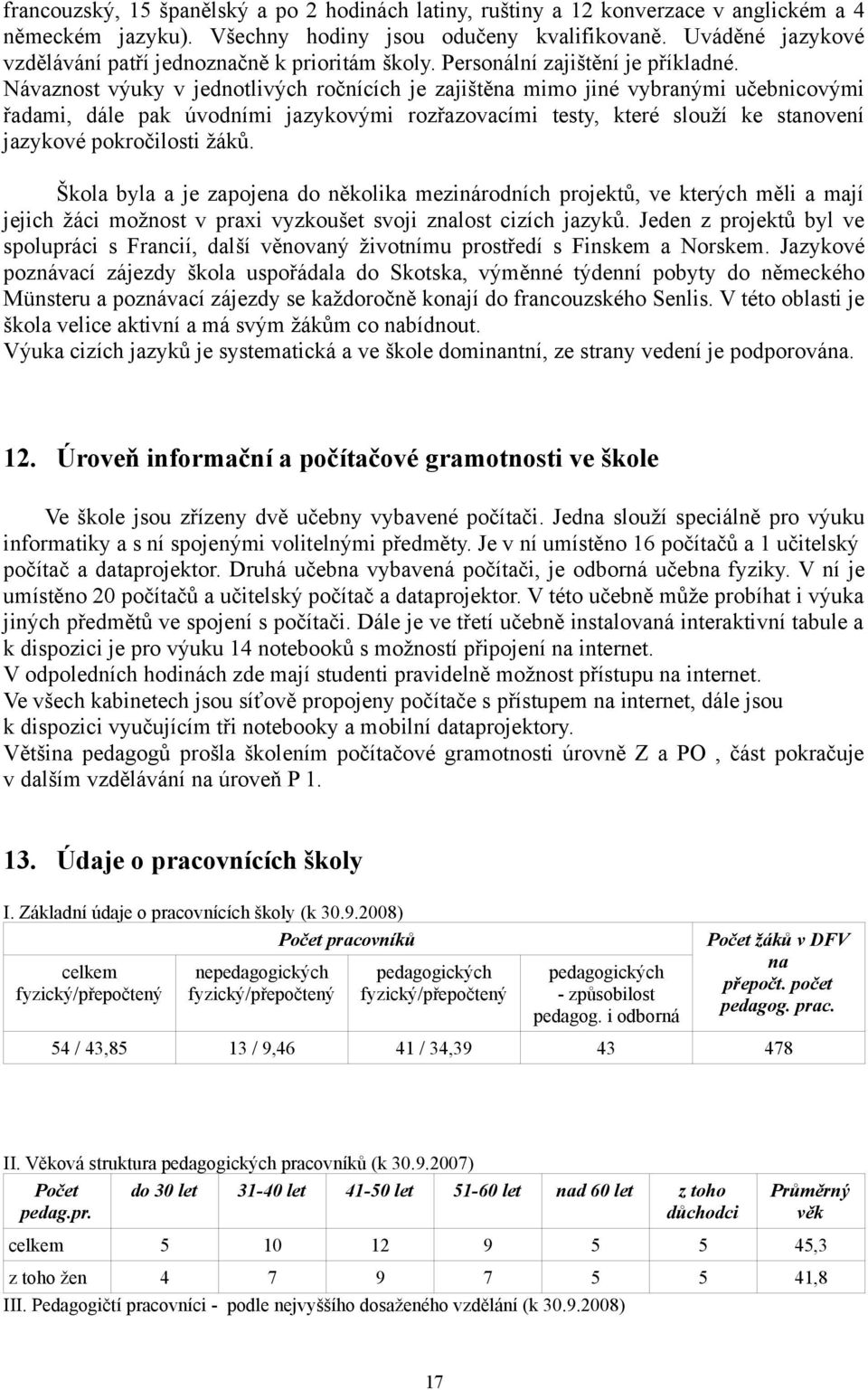 Návaznost výuky v jednotlivých ročnících je zajištěna mimo jiné vybranými učebnicovými řadami, dále pak úvodními jazykovými rozřazovacími testy, které slouží ke stanovení jazykové pokročilosti žáků.