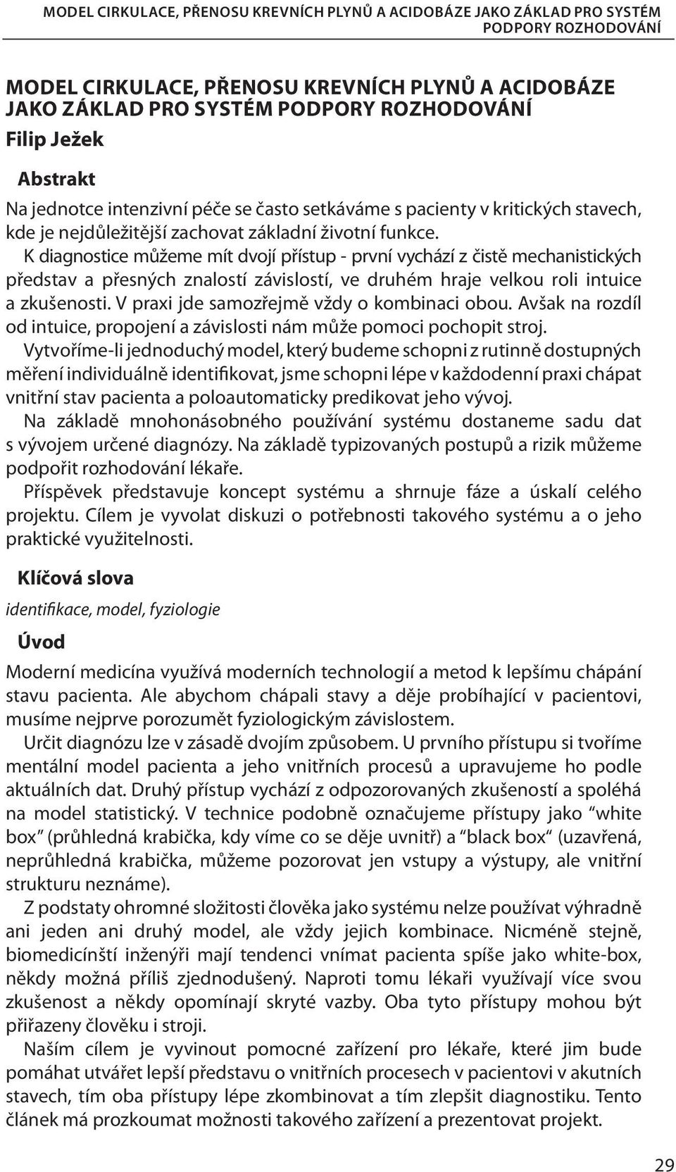 K diagnostice můžeme mít dvojí přístup - první vychází z čistě mechanistických představ a přesných znalostí závislostí, ve druhém hraje velkou roli intuice a zkušenosti.