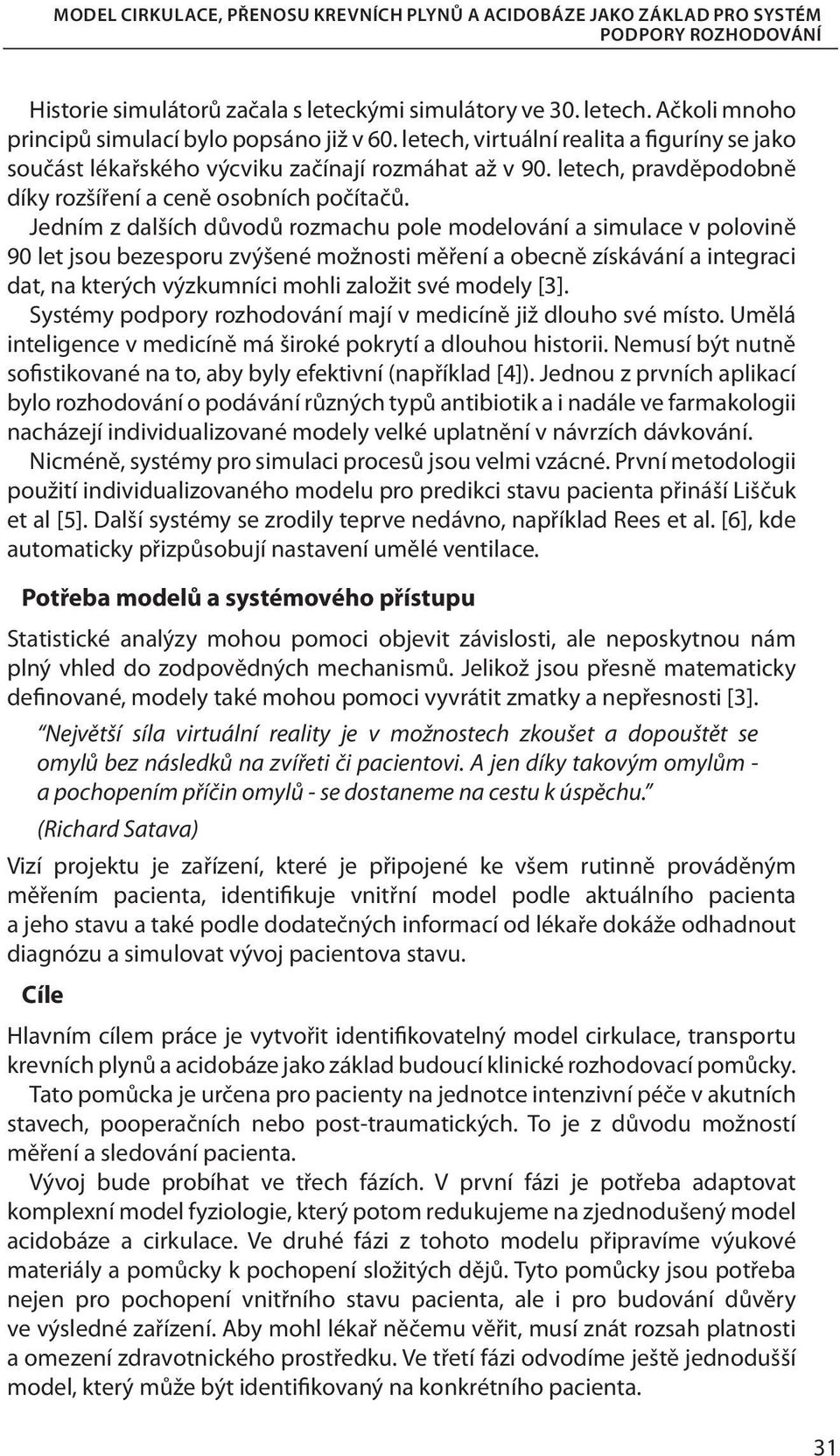 Jedním z dalších důvodů rozmachu pole modelování a simulace v polovině 90 let jsou bezesporu zvýšené možnosti měření a obecně získávání a integraci dat, na kterých výzkumníci mohli založit své modely