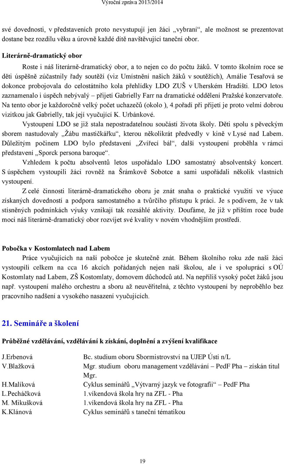 V tomto školním roce se děti úspěšně zúčastnily řady soutěží (viz Umístnění našich žáků v soutěžích), Amálie Tesařová se dokonce probojovala do celostátního kola přehlídky LDO ZUŠ v Uherském Hradišti.