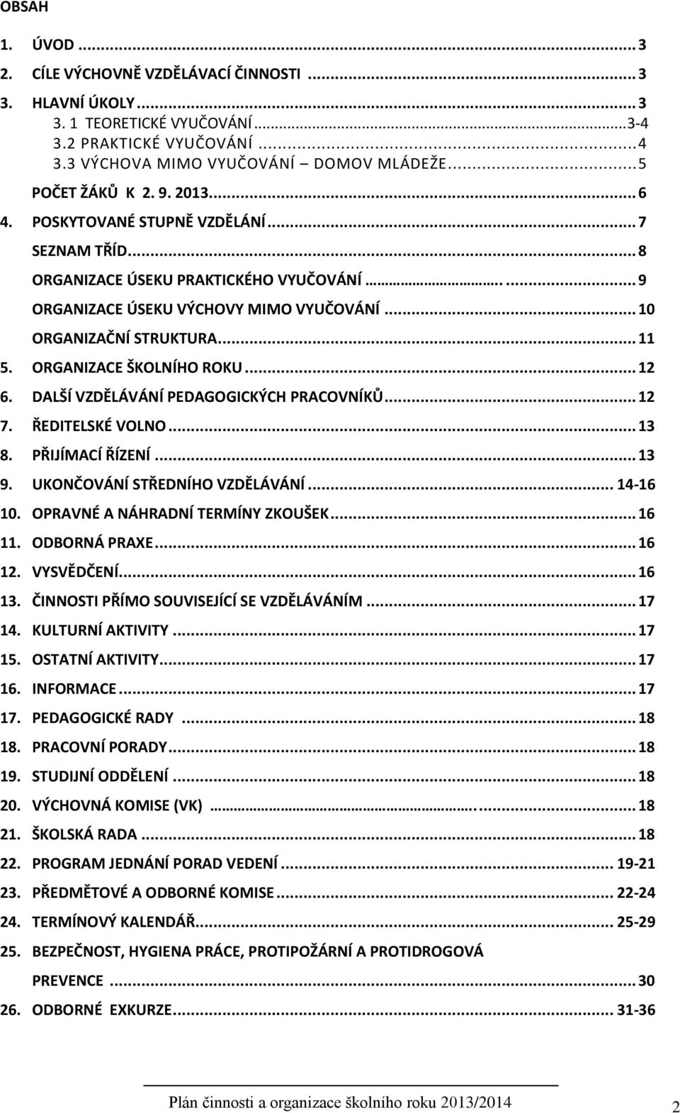 .. 11 5. ORGANIZACE ŠKOLNÍHO ROKU... 12 6. DALŠÍ VZDĚLÁVÁNÍ PEDAGOGICKÝCH PRACOVNÍKŮ... 12 7. ŘEDITELSKÉ VOLNO... 13 8. PŘIJÍMACÍ ŘÍZENÍ... 13 9. UKONČOVÁNÍ STŘEDNÍHO VZDĚLÁVÁNÍ... 14-16 10.