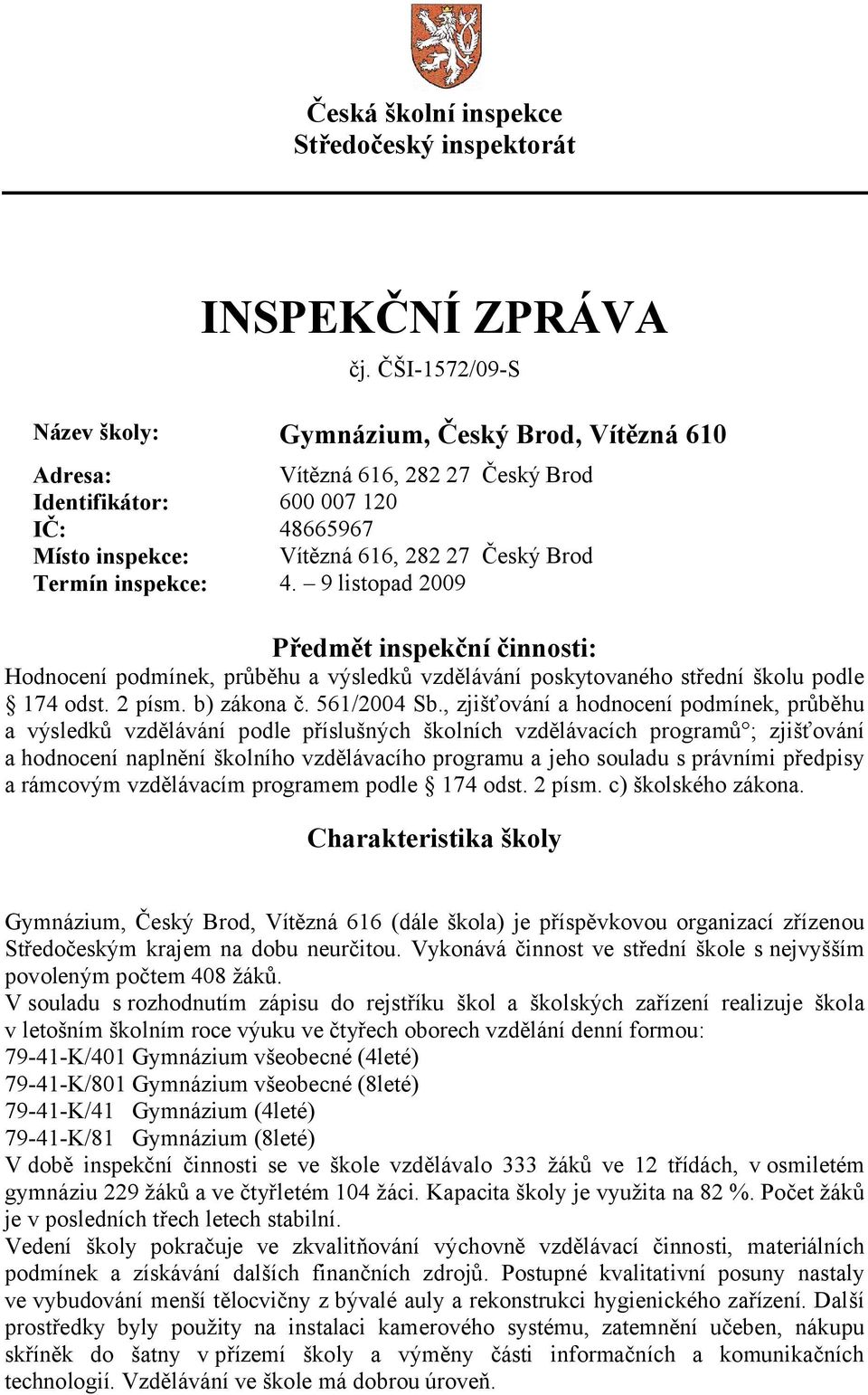 inspekce: 4. 9 listopad 2009 Předmět inspekční činnosti: Hodnocení podmínek, průběhu a výsledků vzdělávání poskytovaného střední školu podle 174 odst. 2 písm. b) zákona č. 561/2004 Sb.