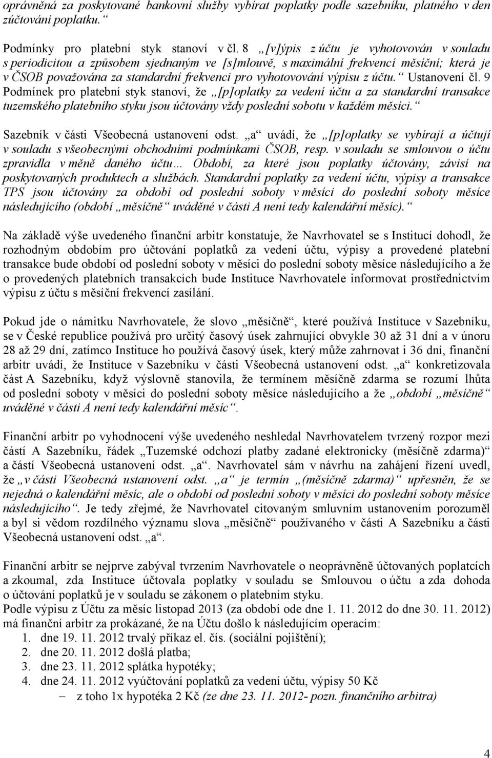 účtu. Ustanovení čl. 9 Podmínek pro platební styk stanoví, že [p]oplatky za vedení účtu a za standardní transakce tuzemského platebního styku jsou účtovány vždy poslední sobotu v každém měsíci.