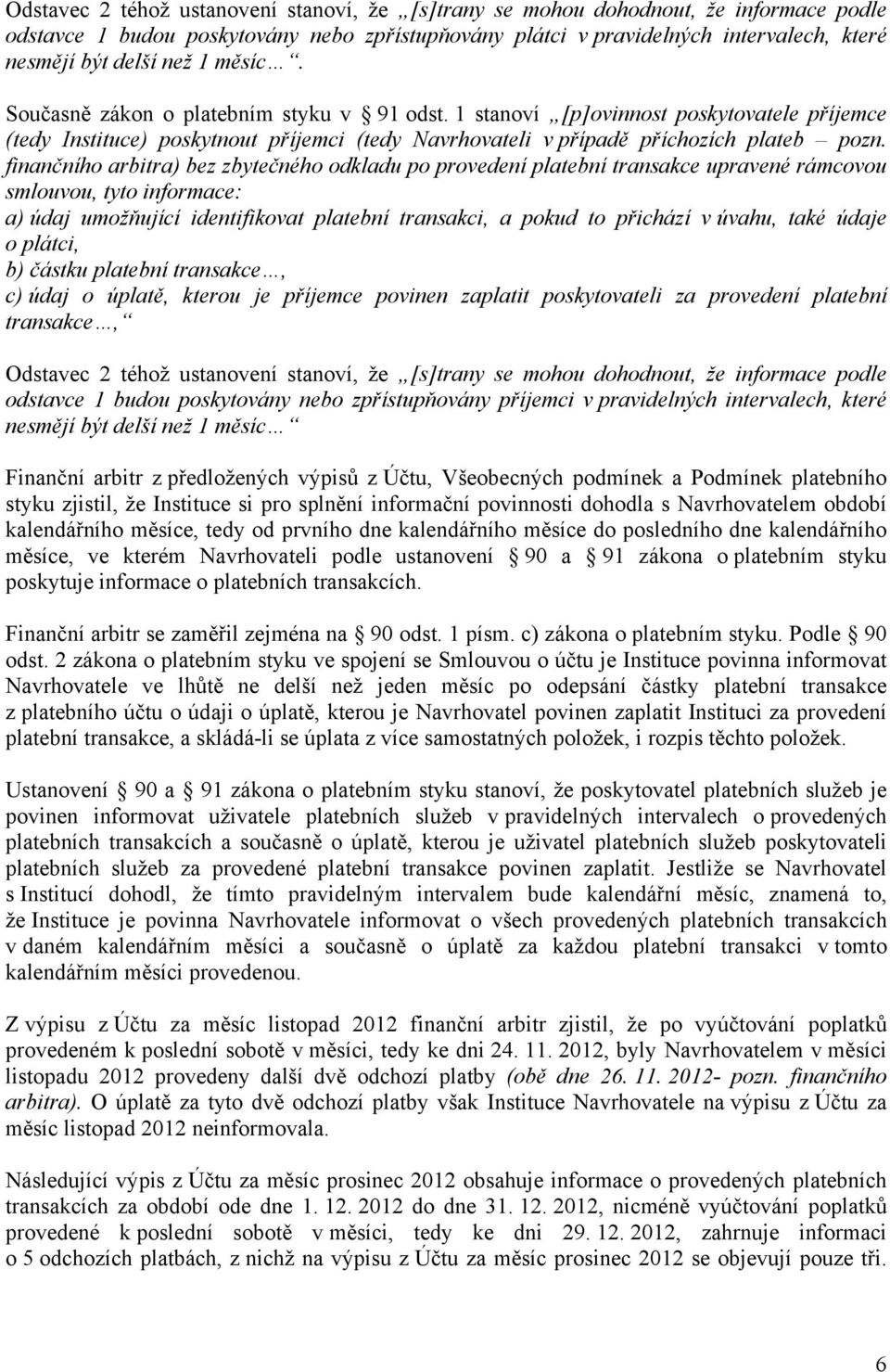 finančního arbitra) bez zbytečného odkladu po provedení platební transakce upravené rámcovou smlouvou, tyto informace: a) údaj umožňující identifikovat platební transakci, a pokud to přichází v